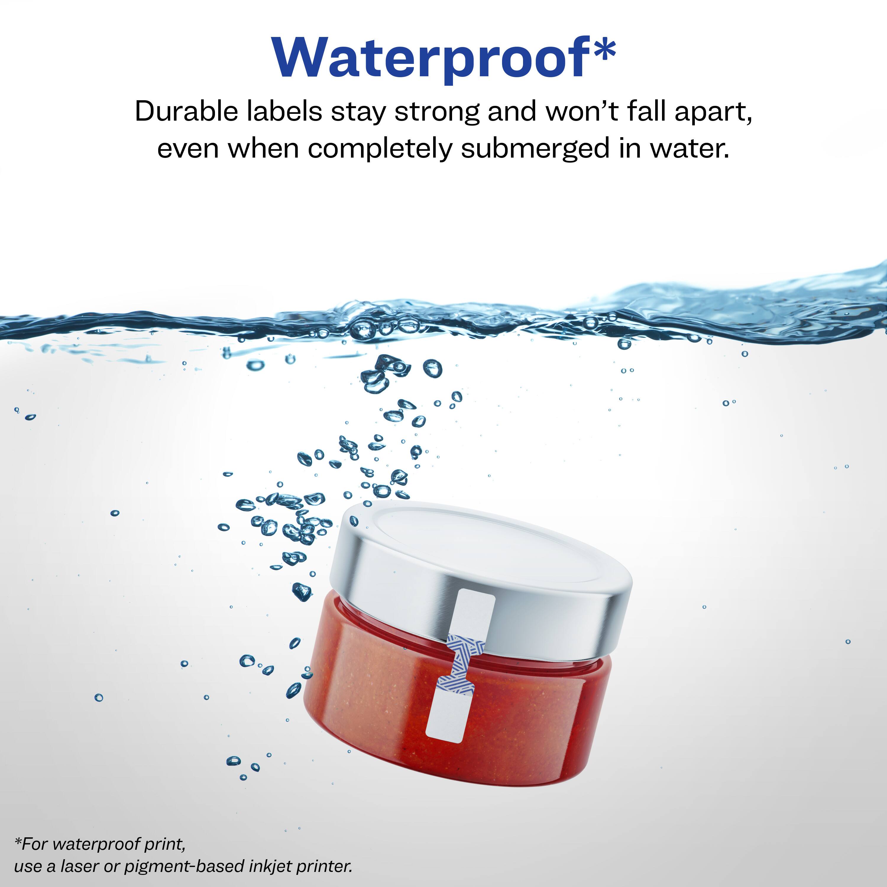 Waterproof*

Durable labels stay strong and won't fall apart, even when completely submerged in water.

*For waterproof print, use a laser or pigment-based inkjet printer.