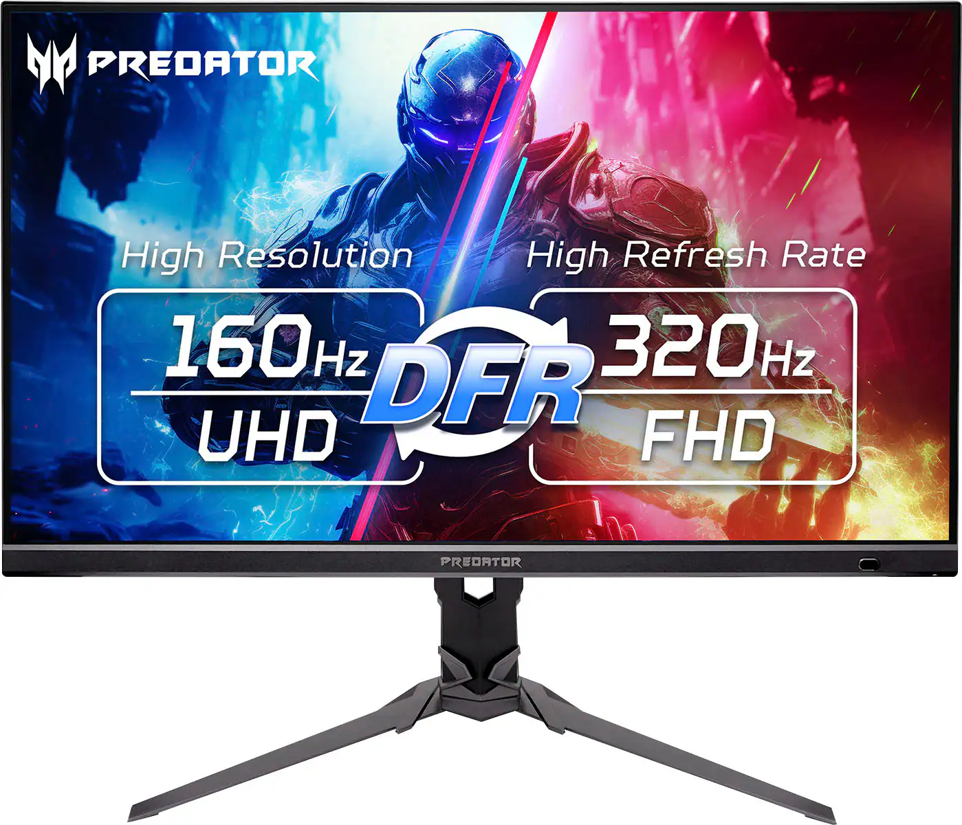 PREDATOR  
High Resolution  
160Hz UHD  
High Refresh Rate  
320Hz FHD  
DFR