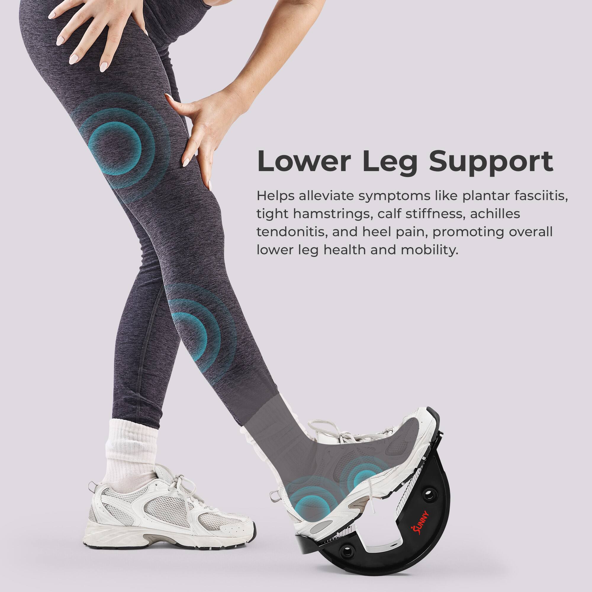 Lower Leg Support  
Helps alleviate symptoms like plantar fasciitis, tight hamstrings, calf stiffness, Achilles tendonitis, and heel pain, promoting overall lower leg health and mobility.