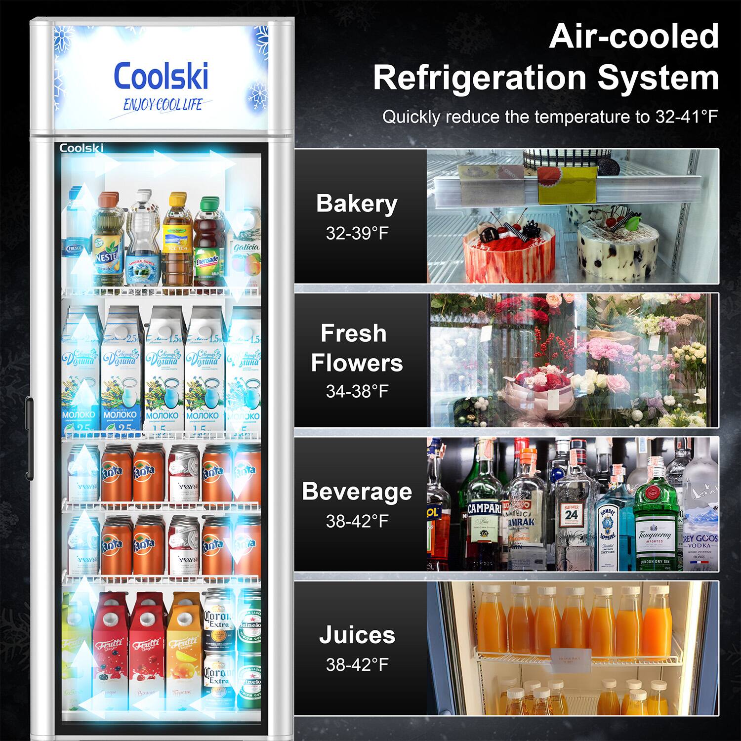Coolski  
ENJOY COOL LIFE  

Air-cooled Refrigeration System  
Quickly reduce the temperature to 32-41°F  

Bakery  
32-39°F  

Fresh Flowers  
34-38°F  

Beverages  
38-42°F  

Juices  
38-42°F
