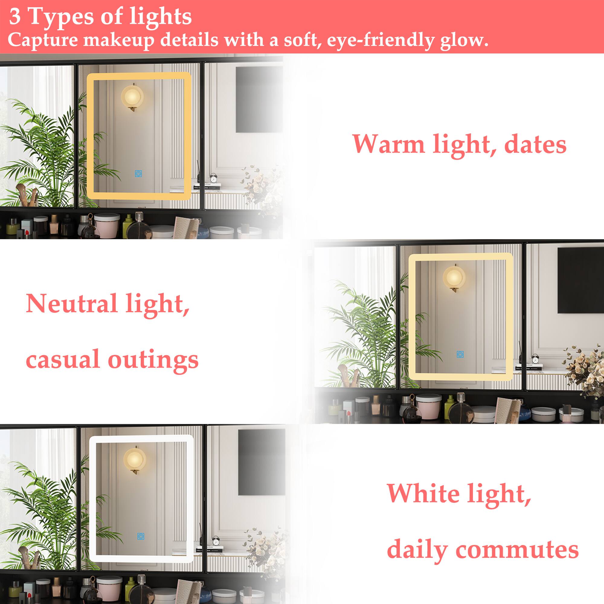 3 Types of lights
Capture makeup details with a soft, eye-friendly glow.

Warm light, dates

Neutral light, casual outings

White light, daily commutes