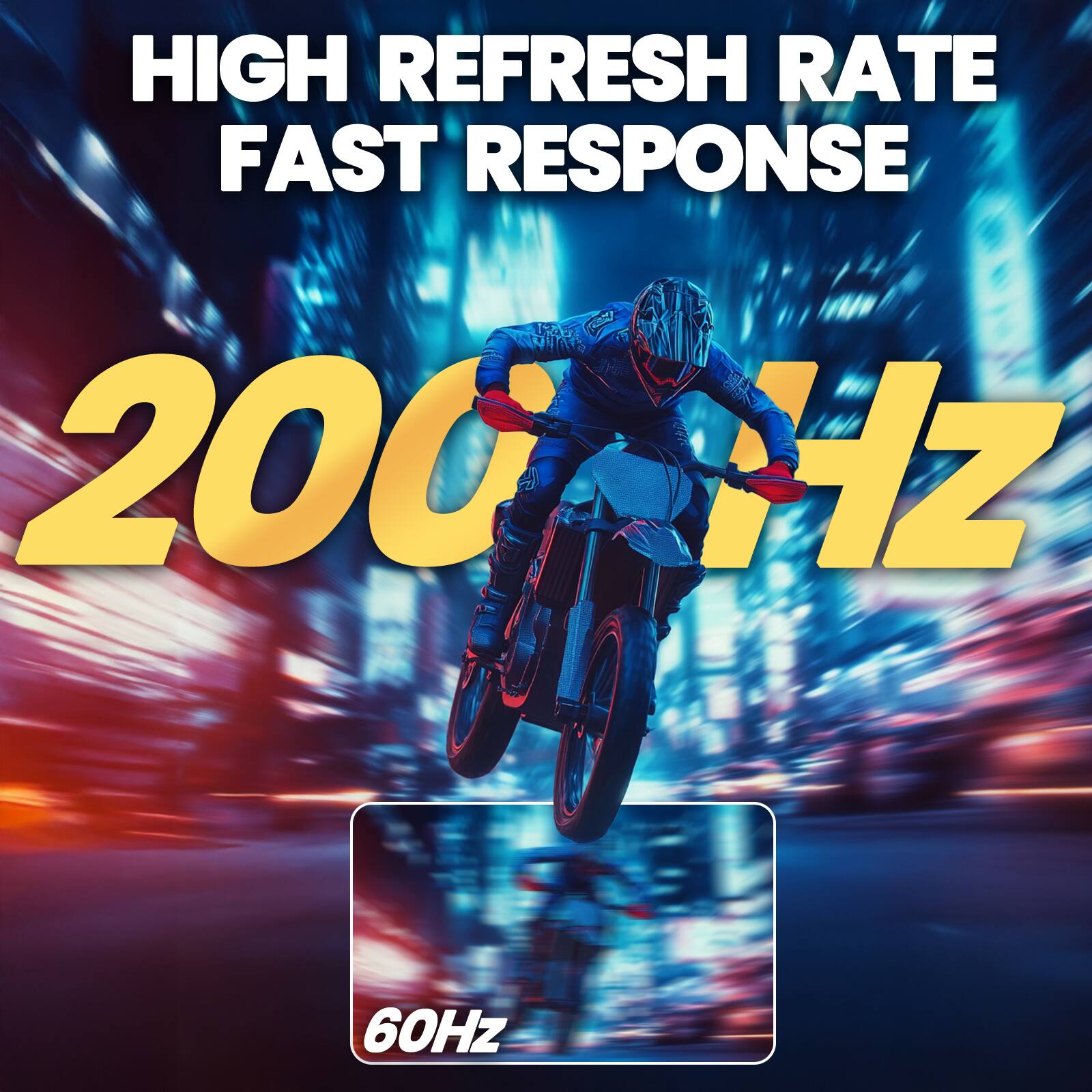 HIGH REFRESH RATE FAST RESPONSE  
200 Hz  
60Hz