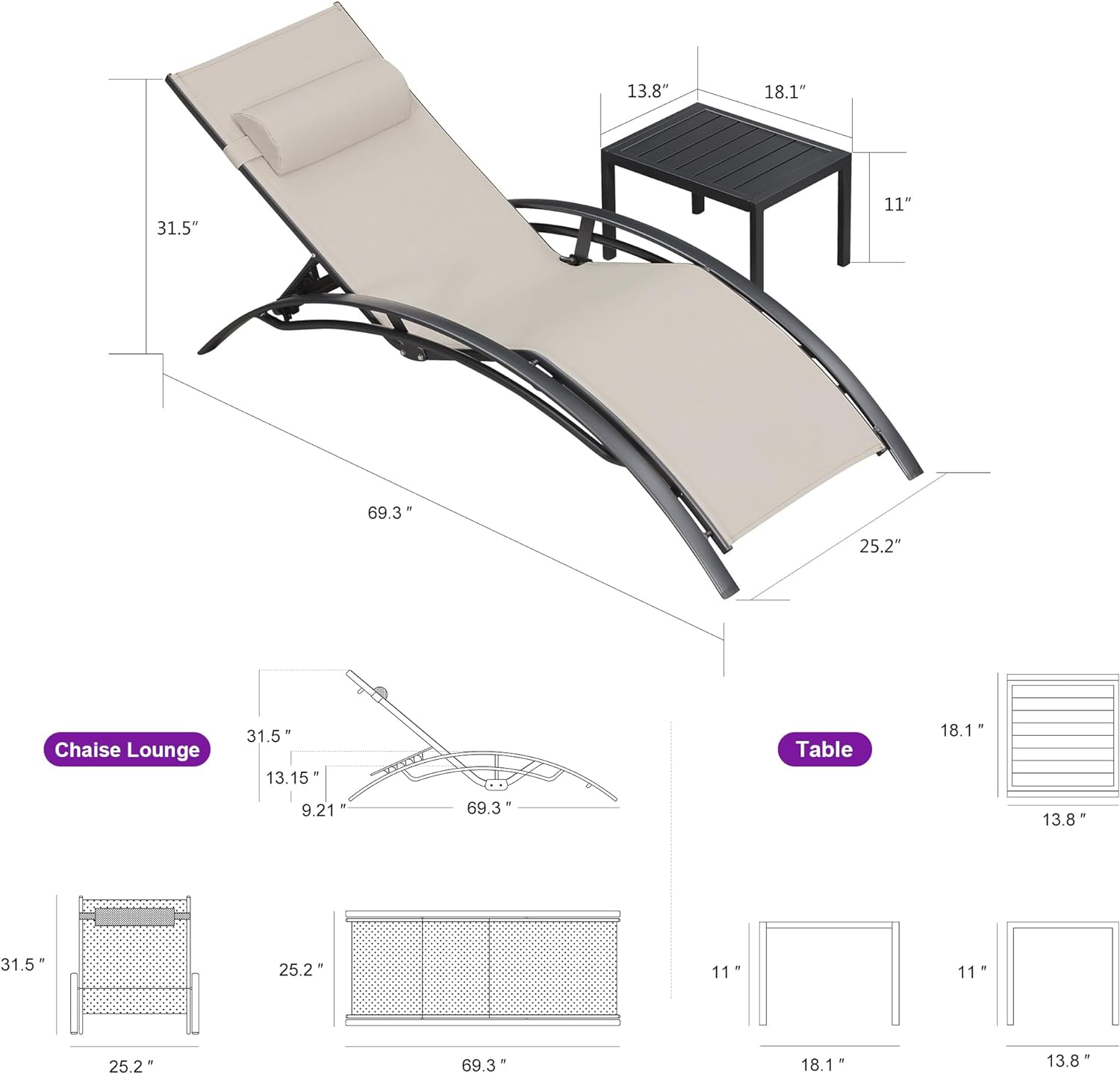 Chaise Lounge  
- Length: 69.3"  
- Width: 31.5"  
- Height: 31.5"  
- Armrest Height: 13.15"  
- Base Width: 9.21"  

Table  
- Length: 18.1"  
- Width: 13.8"  
- Height: 11"  

Dimensions:  
- Chaise Lounge: 31.5" x 69.3" x 31.5"  
- Table: 18.1" x 13.8" x 11"  

Additional Measurements:  
- 25.2"  
- 25.2"  
- 11"  
- 18.1"  
- 13.8"