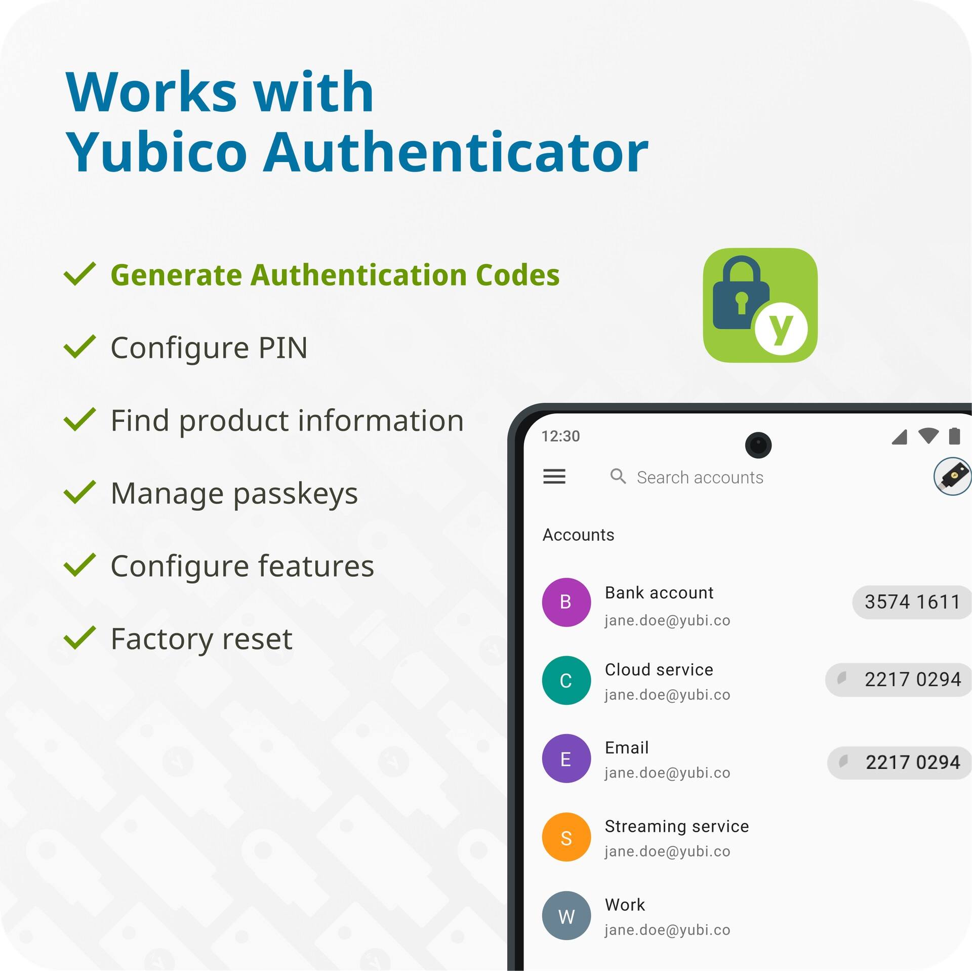 Works with Yubico Authenticator Generate Authentication Codes Configure PIN Find product information Manage passkeys Configure features Factory reset Search accounts Accounts Bank account Email Streaming service Work