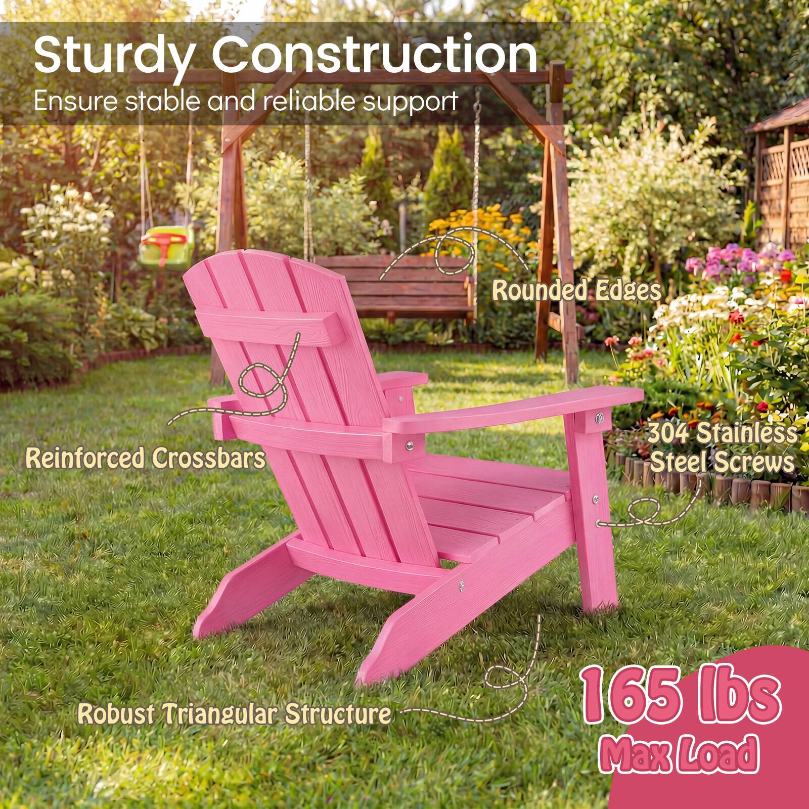 Sturdy Construction  
Ensure stable and reliable support  

Rounded Edges  

Reinforced Crossbars  

304 Stainless Steel Screws  

Robust Triangular Structure  

165 lbs Max Load