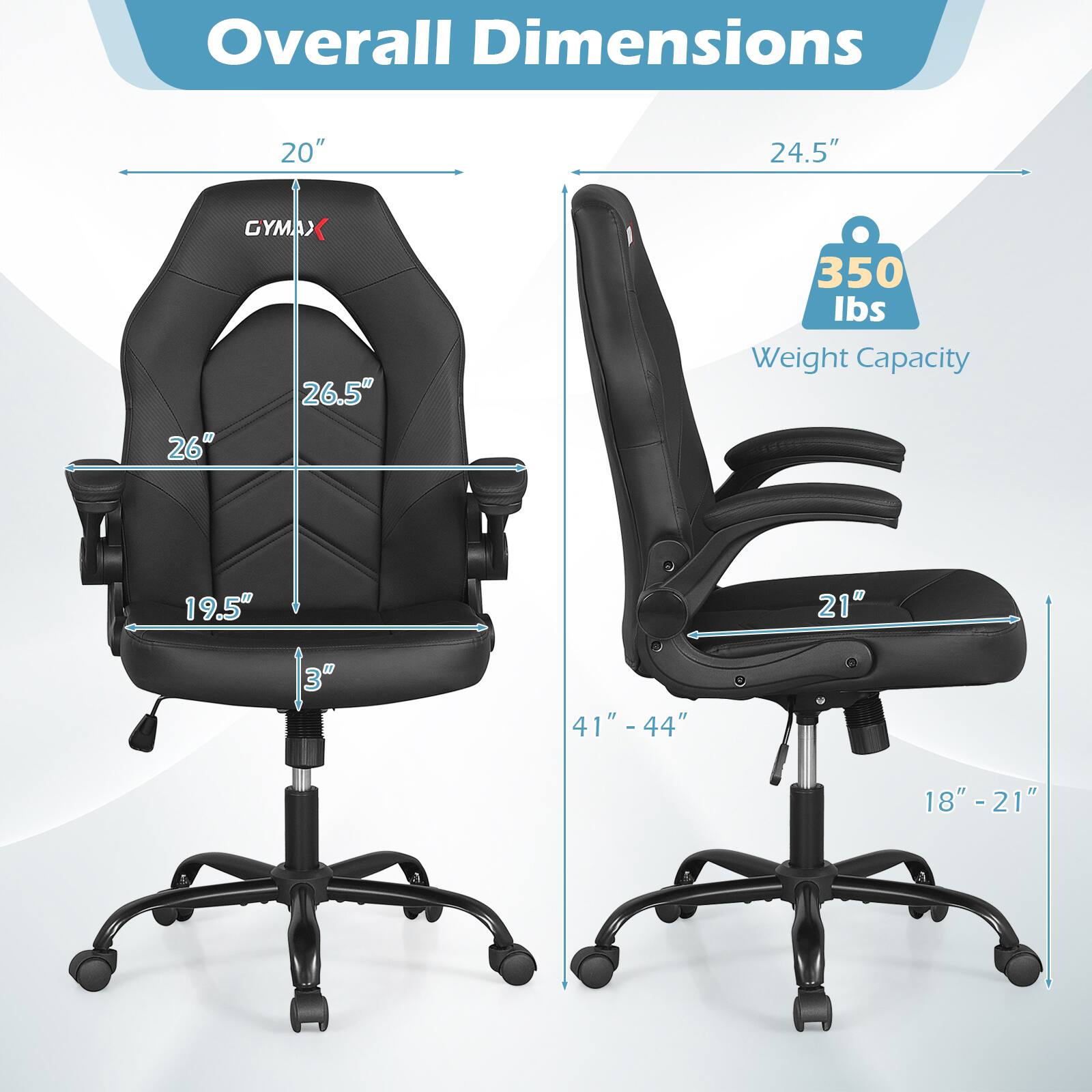 Overall Dimensions  
20" x 24.5" x 26.5"  
Weight Capacity: 350 lbs  
Seat Height: 19.5" - 21"  
Back Height: 26"  
Seat Depth: 21"  
Armrest Height: 41" - 44"