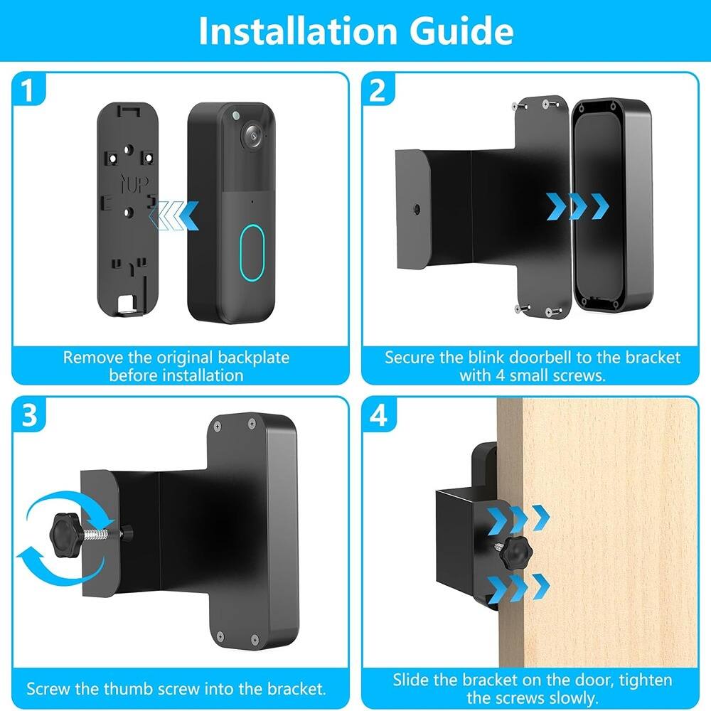 Installation Guide

1. Remove the original backplate before installation.

2. Secure the blink doorbell to the bracket with 4 small screws.

3. Screw the thumb screw into the bracket.

4. Slide the bracket on the door, tighten the screws slowly.