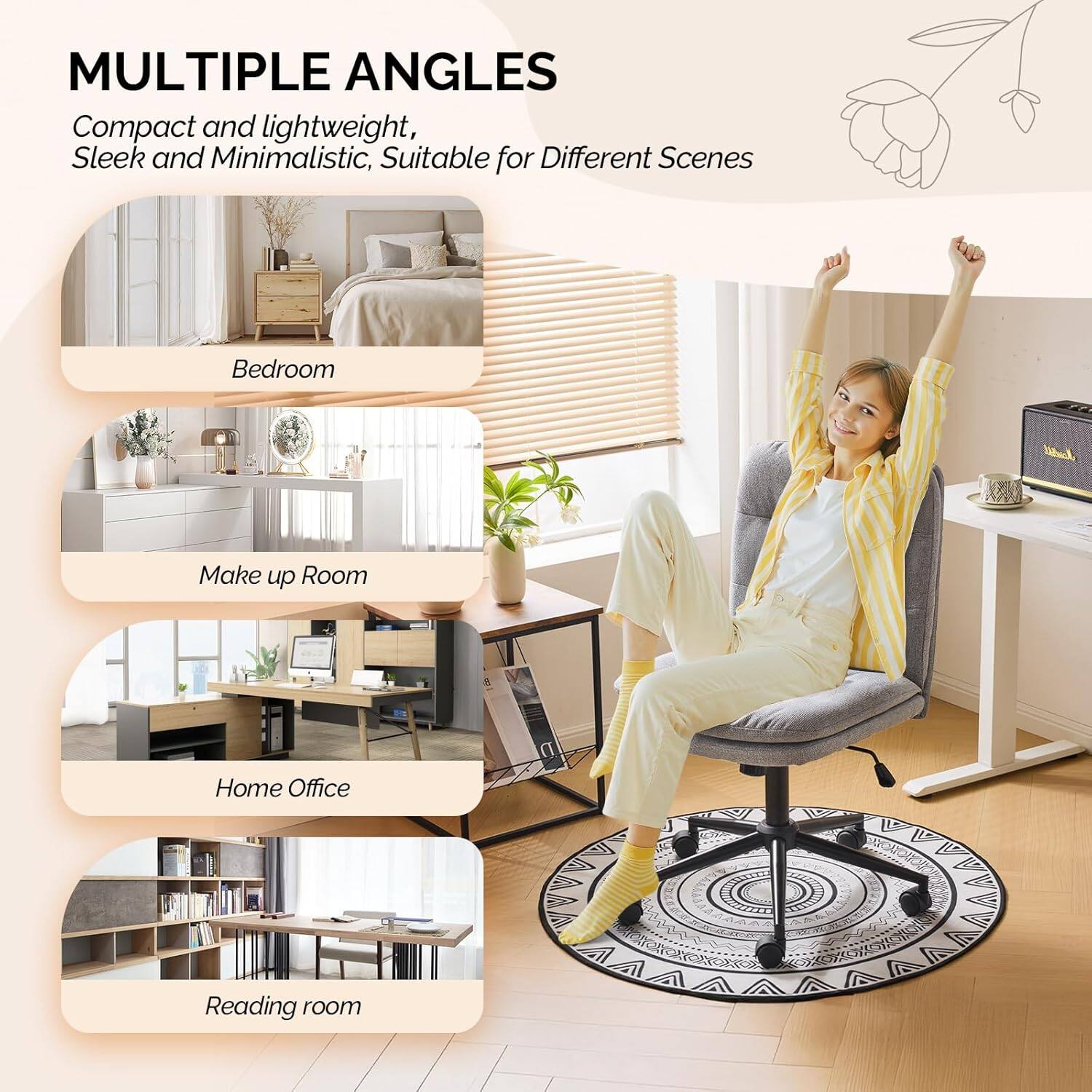MULTIPLE ANGLES  
Compact and lightweight, Sleek and Minimalistic, Suitable for Different Scenes  
Bedroom  
Make up Room  
Home Office  
Reading room