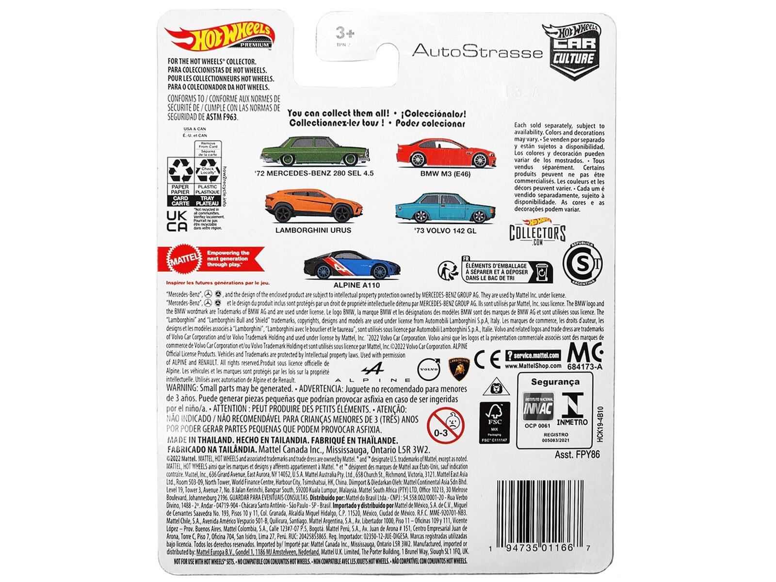 HOT WHEELS PREMIUM AutoStrasse CAR WHEELS COLLECTOR CULTURE  
OLECCIONISTAS WHEELS. COLLECTIONNEURS WHEELS. COLECIONADOR WHEELS.  
CONFORMS / CONFORME NORMES SCURIT / CUMPLE NORMAS SEGURIDAD ASTM F963.  
You collect them all! Coleccinalos! F963. Collectionnez-les tous!  
Podes coleccionar separadamente. subject availability. decorations venden separado sujetos disponibilidad. colores decoración pueden mostrados.  
sparment. Certains MERCEDES-BENZ BMW (E46) produits peuvent commercialiss. couleurs peuvent vendido separadamente, sujeito PLATEAU disponibilidad.  
decoraes podem UK CA LAMBORGHINI URUS VOLVO COLLECTORS through LEMENTS SPARER D'EMBALLAGE DEPOSER S ALPINE  
"Mercedes-Benz" delign enclosed product subject intellectual property protection "Mercedes-Beng design produit protegs propriete detenu wordmark Trademarks designations modeles marques "Lamborghini" designs commence designs "Lamborghini