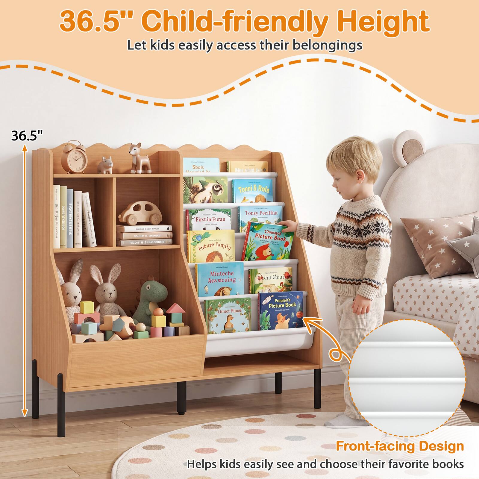 36.5" Child-friendly Height  
Let kids easily access their belongings

36.5"  
Sbols led Fe Ne Sladd D Toeni  
Role I E E SwuliS | N + - LAM - - | Fint is Furan  
Future Family Tonsy Poriflia Crevagef  
Picture Book . . Minteche Anysicuing  
| cnl Cicut Quoct Plnce Proglair'e  
Picture Book  
Front-facing Design  
Helps kids easily see and choose their favorite books