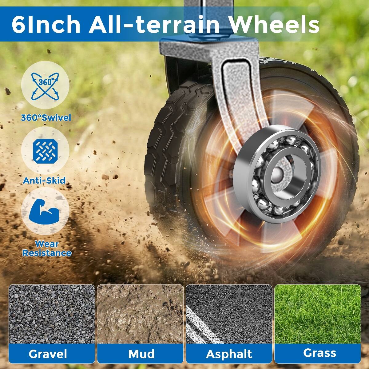 6 Inch All-terrain Wheels

- 360° Swivel
- Anti-Skid
- Wear Resistance

Suitable for:
- Gravel
- Mud
- Asphalt
- Grass