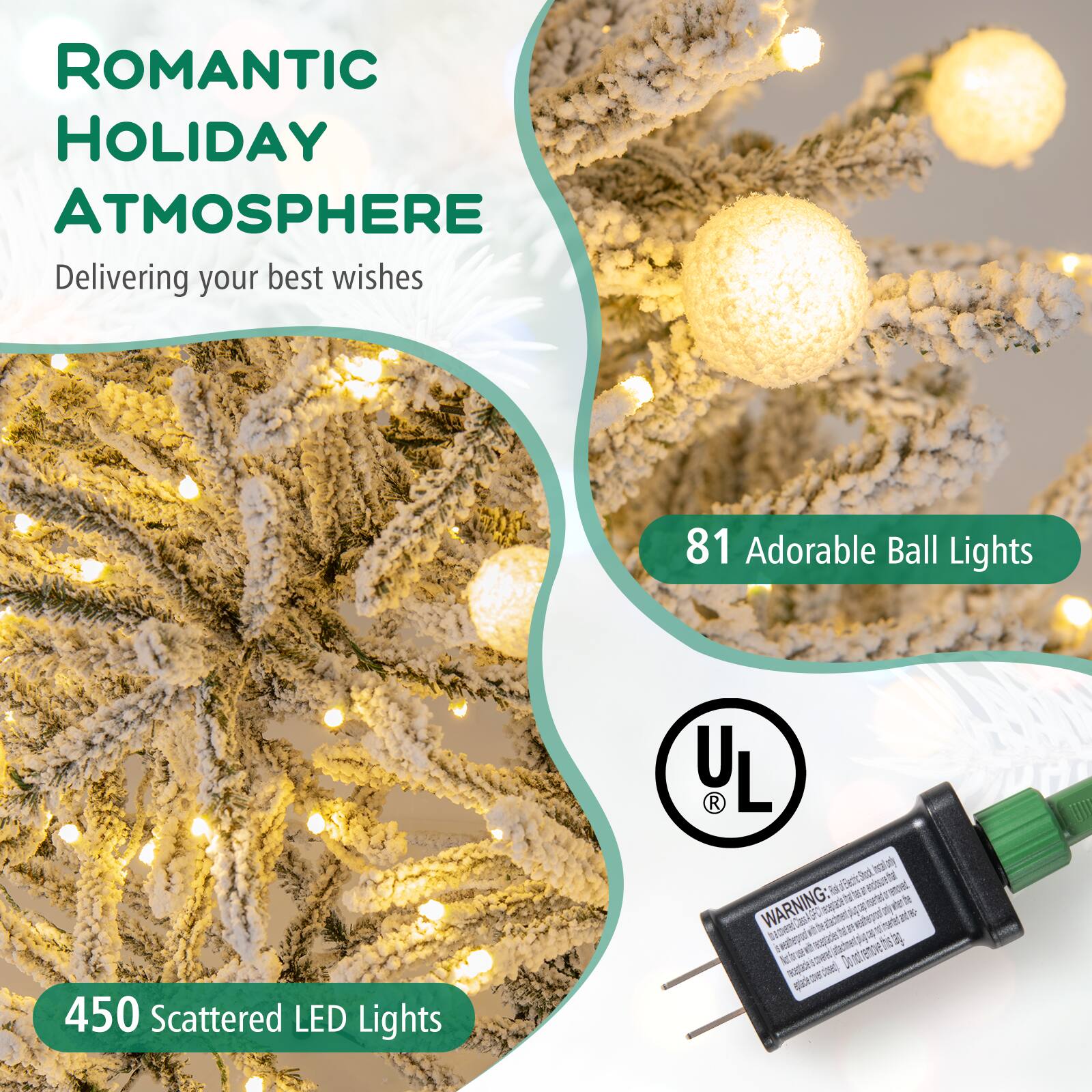 ROMANTIC HOLIDAY ATMOSPHERE  
Delivering your best wishes

81 Adorable Ball Lights  
450 Scattered LED Lights

UL  
WARNING:  
ecopade.it  
inserire o il Cassium hat at receptacles ag 54 with Nation receptacle s covered A closed)