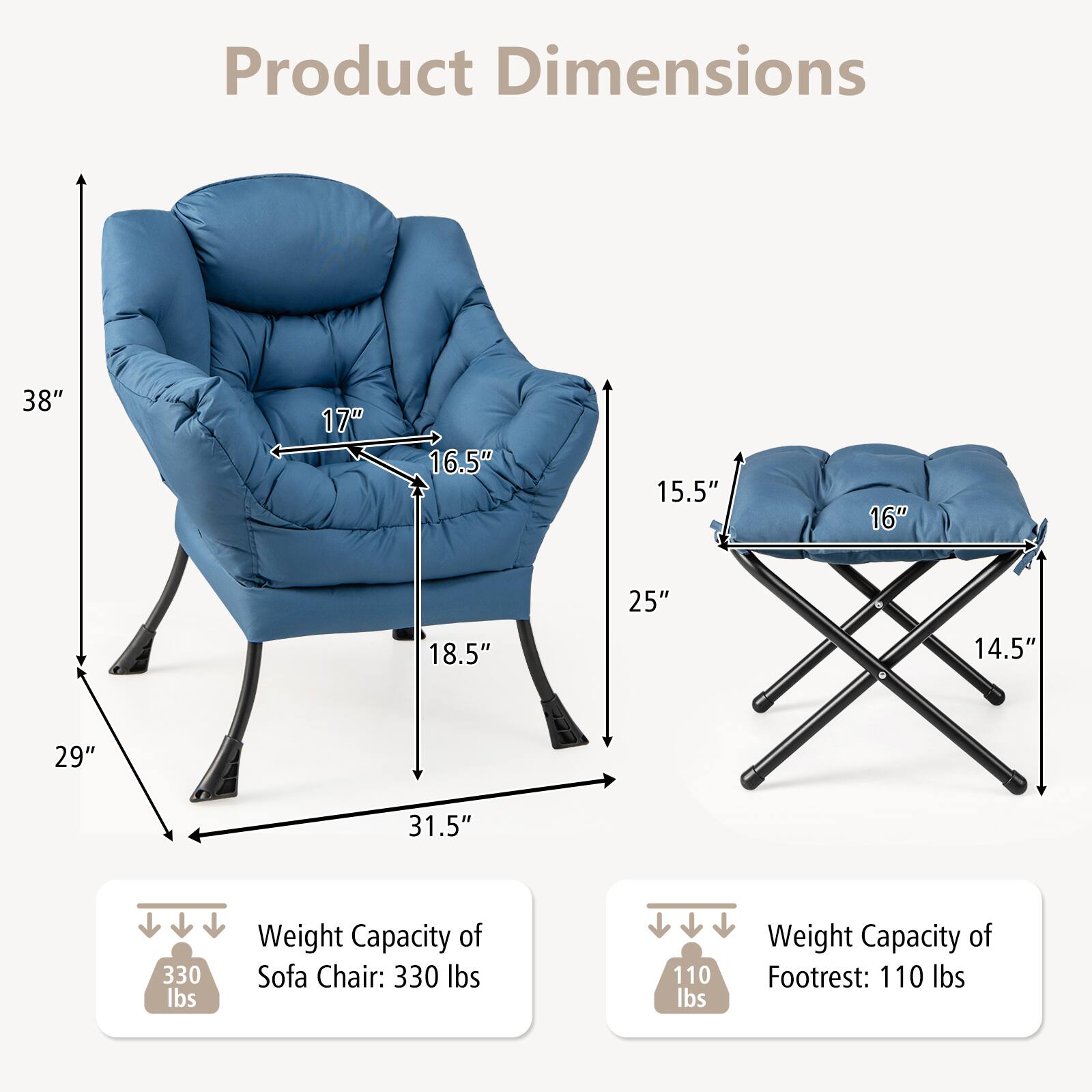 Product Dimensions: 38", 17", 16.5", 15.5", 16", 18.5", 25", 14.5", 29", 31.5"

Weight Capacity of Sofa Chair: 330 lbs
Weight Capacity of Footrest: 110 lbs