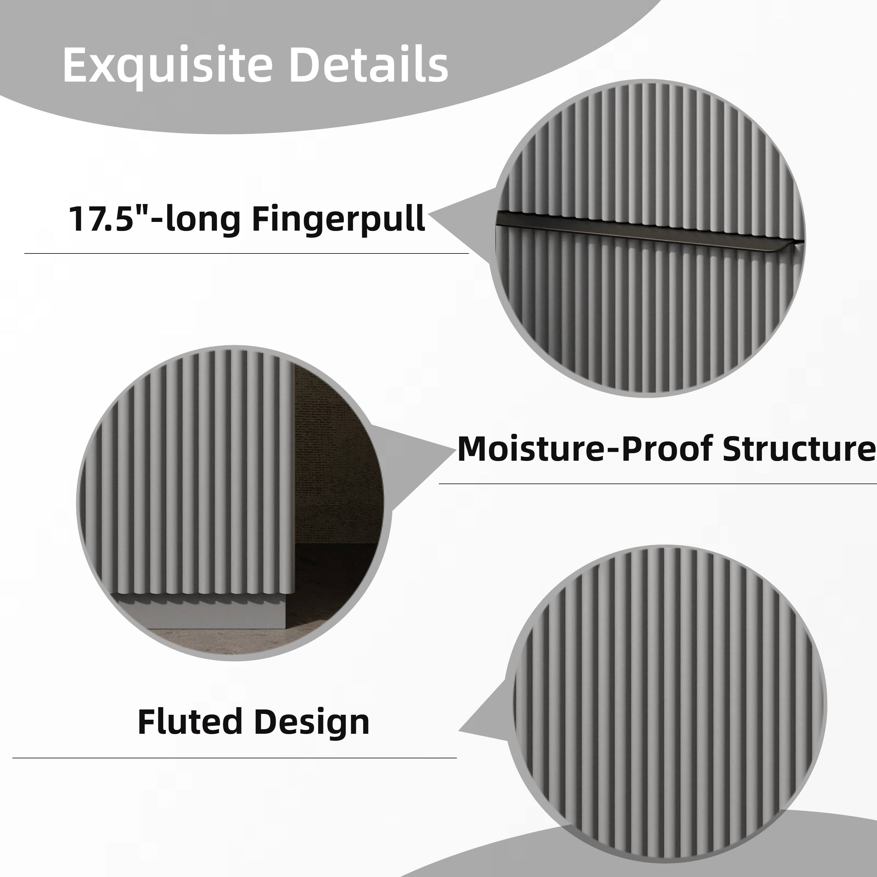 Exquisite Details

- 17.5"-long Fingerpull
- Moisture-Proof Structure
- Fluted Design