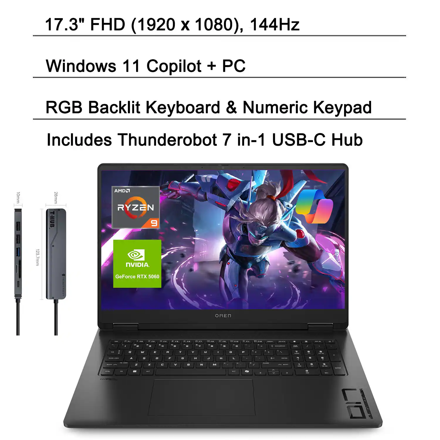 17.3" FHD (1920 x 1080), 144Hz  
Windows 11 Copilot + PC  
RGB Backlit Keyboard & Numeric Keypad  
Includes Thunderobot 7 in-1 USB-C Hub  

AMD Ryzen 9  
NVIDIA GeForce RTX 5060