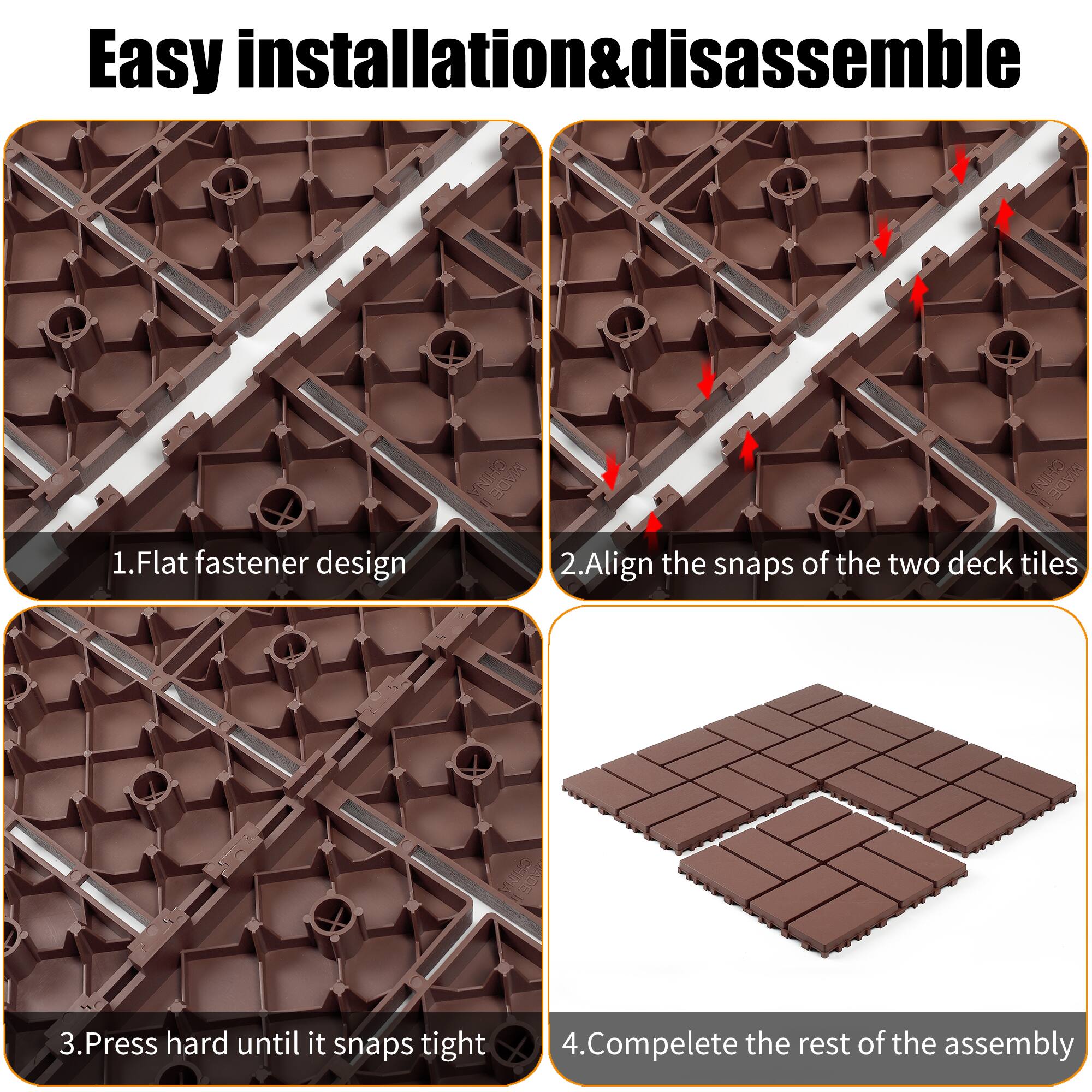 Easy installation & disassemble

1. Flat fastener design
2. Align the snaps of the two deck tiles
3. Press hard until it snaps tight
4. Complete the rest of the assembly