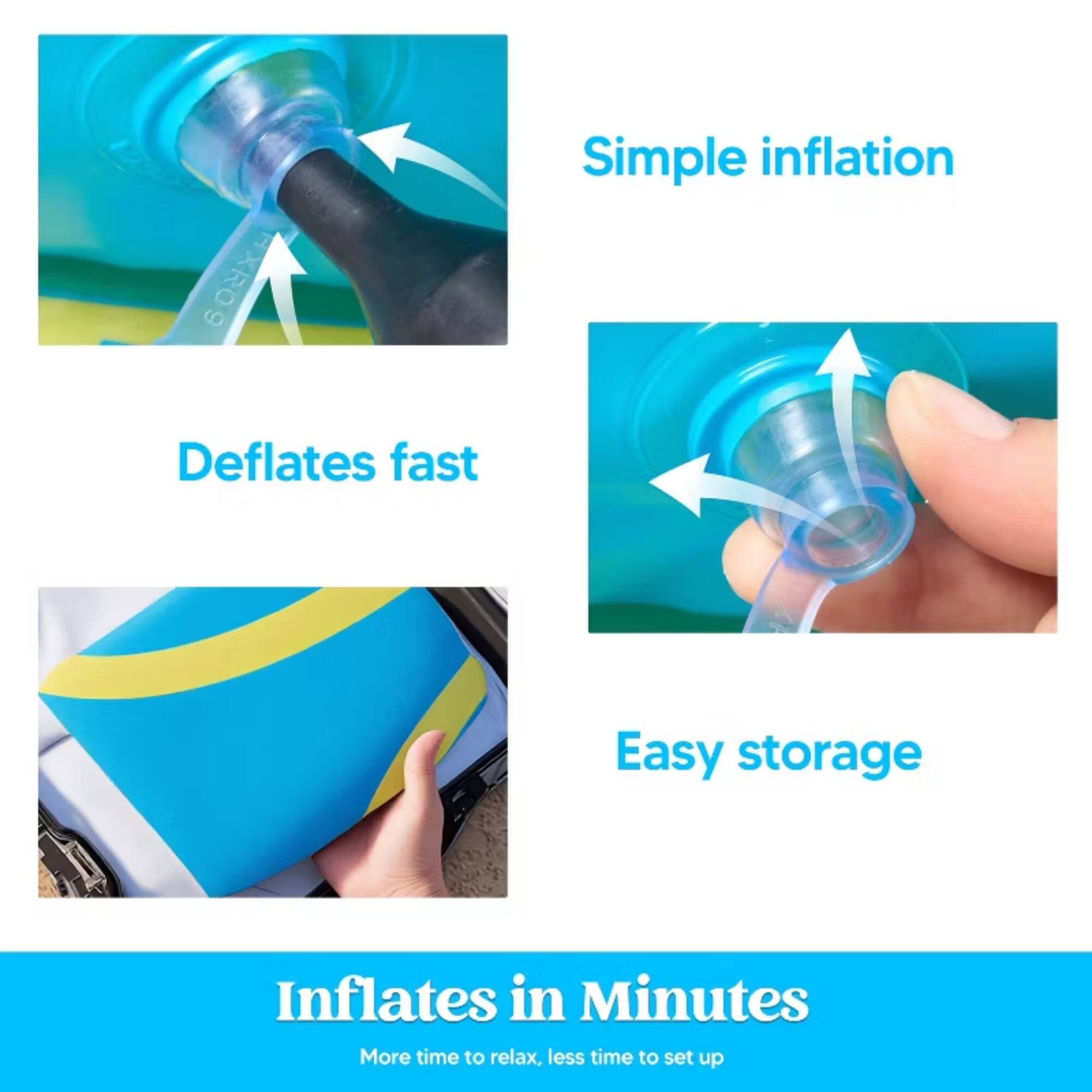 Simple inflation  
Deflates fast  
Easy storage  
Inflates in Minutes  
More time to relax, less time to set up