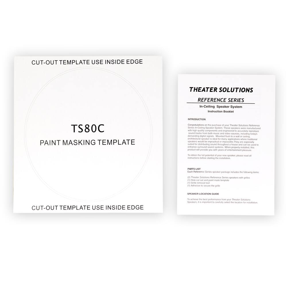 **CUT-OUT TEMPLATE USE INSIDE EDGE**

**TS80C**

**PAINT MASKING TEMPLATE**

**CUT-OUT TEMPLATE USE INSIDE EDGE**

---

**THEATER SOLUTIONS**

**REFERENCE SERIES**

**In-Ceiling Speaker System**

**Instruction Booklet**

**INTRODUCTION**

Congratulations on the purchase of your Theater Solutions Reference Series In-Ceiling Speaker System. These speakers were manufactured with high-quality components and engineered to accurately reproduce sound tracks from both music and video sources, including demanding digital signals. Mounted flush to the ceiling, these speakers are especially suited to distributing sound throughout a house and can be used to enhance your theater system. When properly installed, this product will provide you with years of entertainment pleasure.

To obtain the full potential of your new speaker, please read all instructions before starting the installation.

**PARTS LIST**

Each Reference Series speaker package includes the following items:

1. Theater Solutions Reference Series speakers with grilles
2. Hole cut-out and paint mask template
3. Adhesive to secure the grille

**SPEAKER LOCATION GUIDE**

To achieve the best performance from your Theater Solutions Speakers, it is important to carefully select the location for installation.