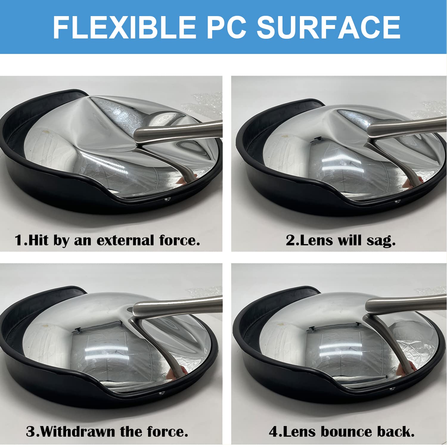 FLEXIBLE PC SURFACE

1. Hit by an external force.
2. Lens will sag.
3. Withdrawn the force.
4. Lens bounce back.