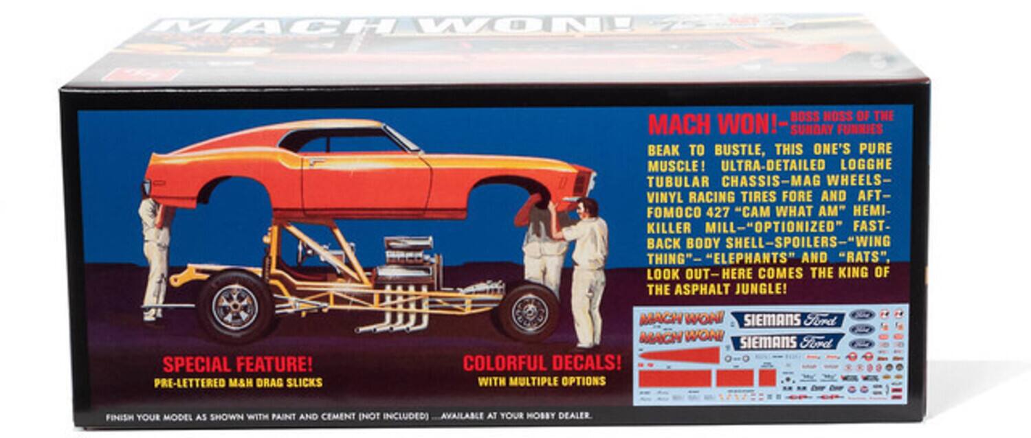 MACH WON!  
BOSS HOSS OF THE MACH WON!  
SUNDAY FUNNIES  
BEAK TO BUSTLE, THIS ONE'S PURE MUSCLE!  
ULTRA-DETAILED LOGGHE TUBULAR CHASSIS-MAG WHEELS- VINYL RACING TIRES FORE AND AFT- FOMOCO 427 "CAM WHAT AM" HEMI- KILLER MILL OPTIONIZED FAST- BACK BODY SHELL SPOILERS WING THING" "ELEPHANTS" AND "RATS", LOOK OUT HERE COMES THE KING OF THE ASPHALT JUNGLE!  
SPECIAL FEATURE!  
PRE-LETTERED M&H DRAG SLICKS  
COLORFUL DECALS!  
WITH MULTIPLE OPTIONS  
FINISH YOUR MODEL AS SHOWN WITH PAINT AND CEMENT (NOT INCLUDED) AVAILABLE AT YOUR MOSBY DEALER  

MACH WON!  
BOSS HOSS OF THE MACH WON!  
SUNDAY FUNNIES  
BEAK TO BUSTLE, THIS ONE'S PURE MUSCLE!  
ULTRA-DETAILED LOGGHE TUBULAR CHASSIS-MAG WHEELS- VINYL RACING