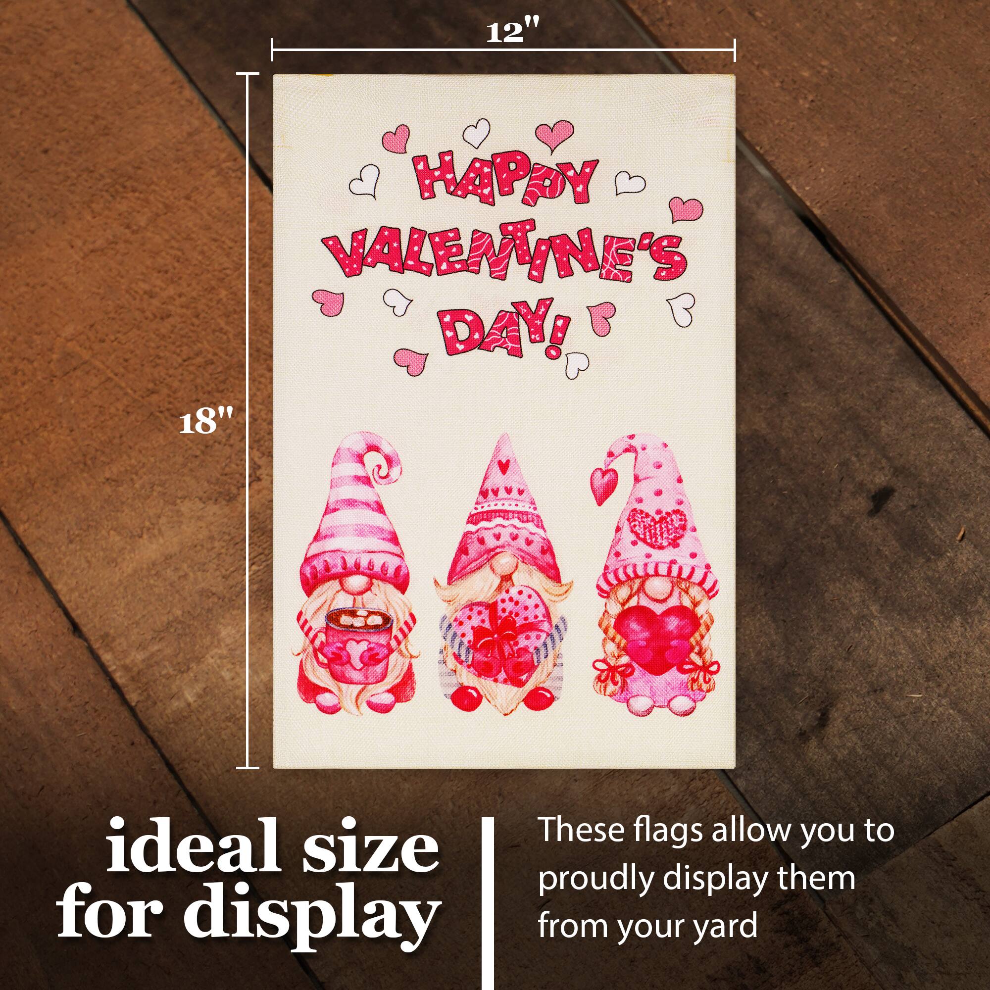 12" HAPPY VALENTINE'S DAY! 18" These flags allow you to ideal size proudly display them from your yard