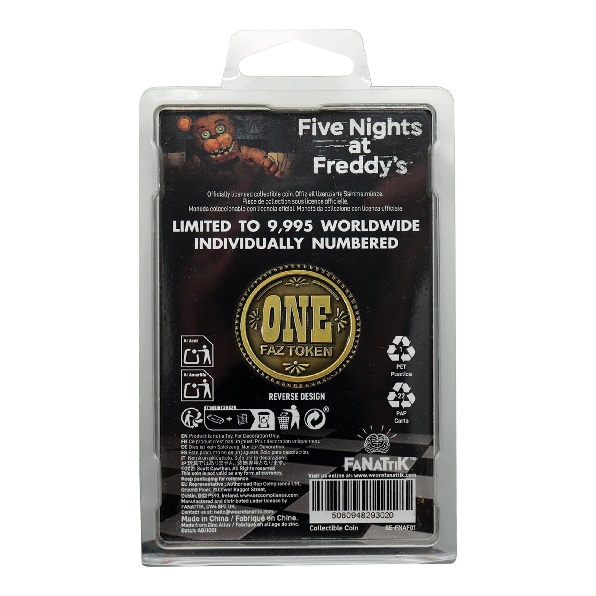 Five Nights at Freddy's Officially licensed collectible coin - Offiziell lizenzierte Sammelminze - Piece de collection sous licence officielle - Moneda coleccionable con licencia oficial - Moneta da collezione con licenza ufficiale

LIMITED TO 9,995 WORLDWIDE INDIVIDUALLY NUMBERED

ONE FAZ TOKEN

REVERSE DESIGN

Acu a Amarilla

Plastica P1

RICO

REVERSE DESIGN

22

PAP

Carta

EN

Product not a Toy For Decoration Only

Ce produit n'est pas un jouet. Pour décoration uniquement

Este producto no es un juguete. Solo para decoración

Dies M

kpin

Sevelzeug

Not n

Dekoration

ES

Este producto no es un juguete para decoración

IT

Nos d un giocattolo

Sola per decorazione

FANATTIK

edds

Soott

Cawthon

All Rights reserved this coin

Visit us online at www.fanattik.com

Keep packaging for reference

EU Representative Authorised

Compliance LTZ

Bround Heot

7 Lower Baggot Street

