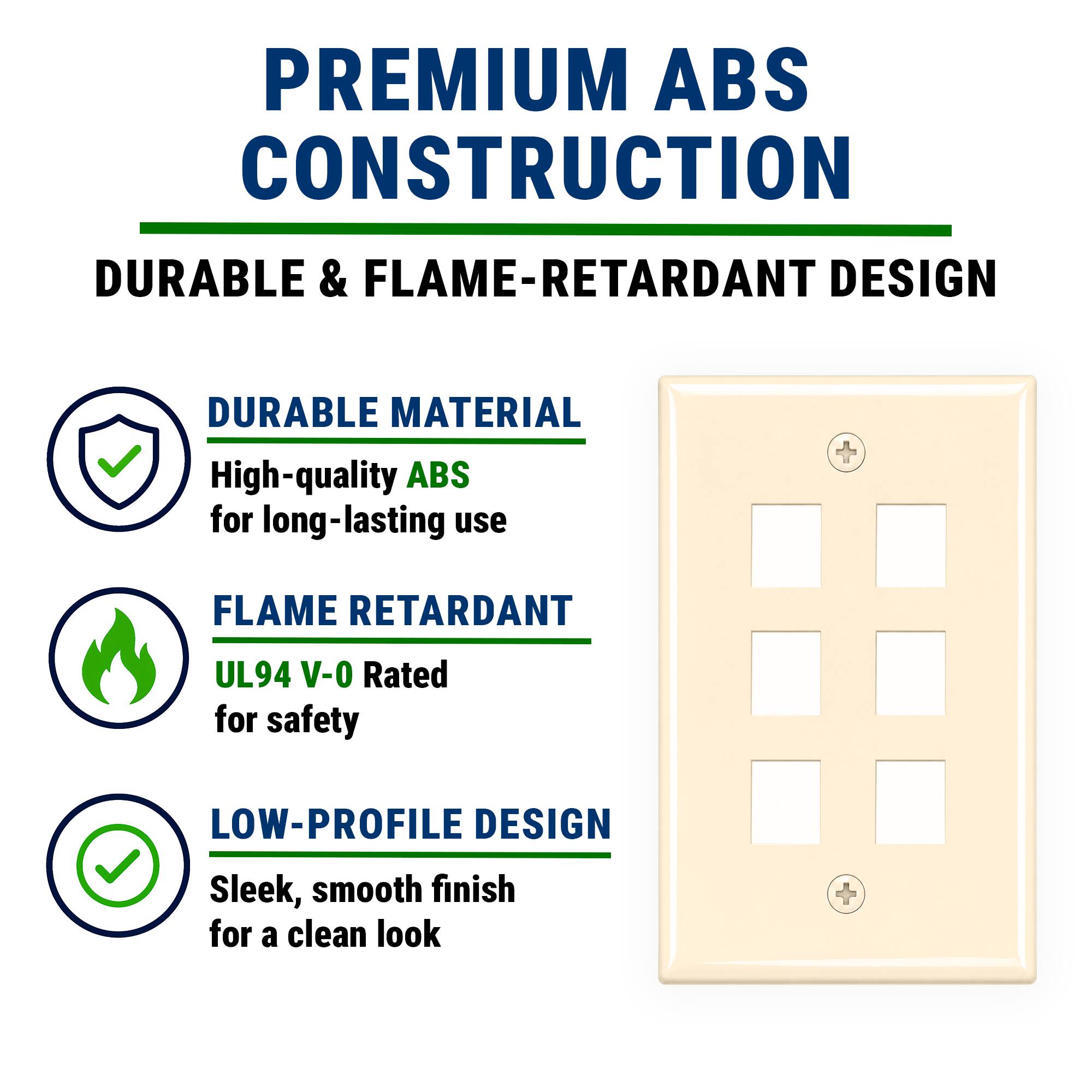 PREMIUM ABS CONSTRUCTION  
DURABLE & FLAME-RETARDANT DESIGN  

DURABLE MATERIAL  
High-quality ABS for long-lasting use  

FLAME RETARDANT  
UL94 V-0 Rated for safety  

LOW-PROFILE DESIGN  
Sleek, smooth finish for a clean look