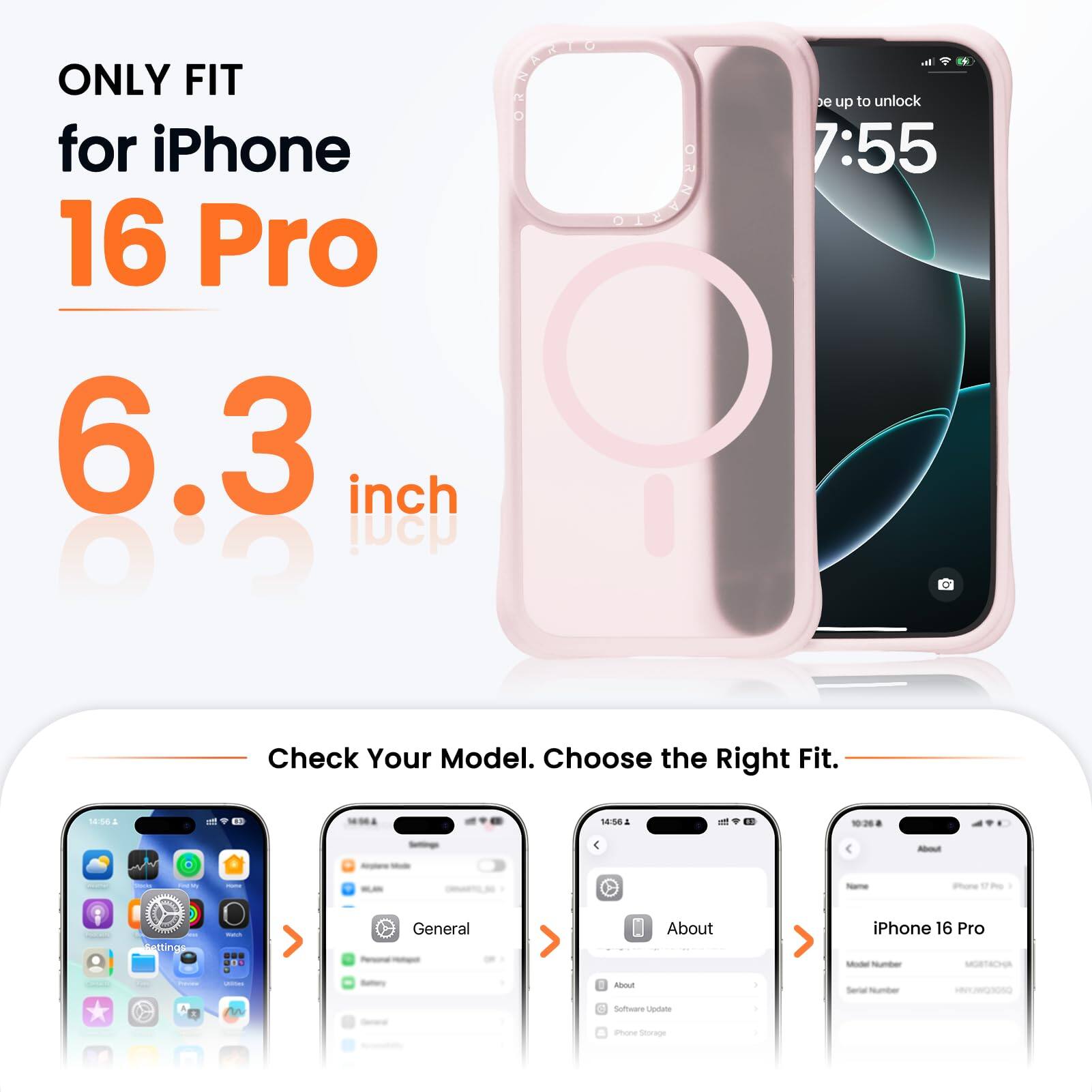 ONLY FIT for iPhone 16 Pro  
6.3 inch  

Check Your Model. Choose the Right Fit.  

- General  
- About  
- iPhone 16 Pro