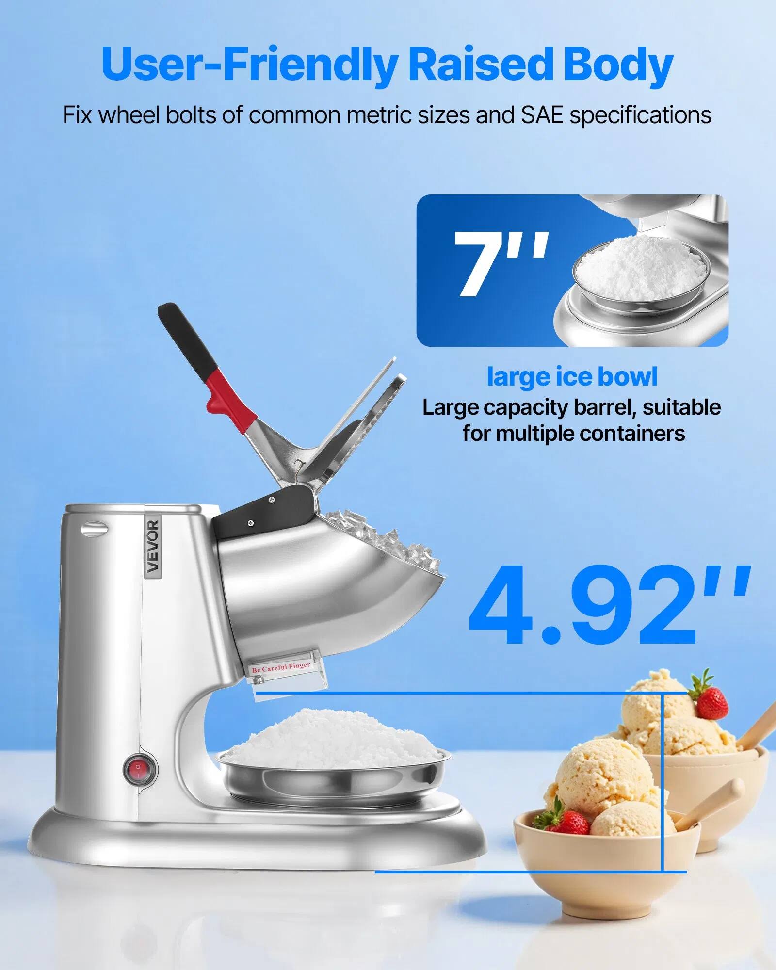 User-Friendly Raised Body  
Fix wheel bolts of common metric sizes and SAE specifications  

7" large ice bowl  
Large capacity barrel, suitable for multiple containers  

4.92"