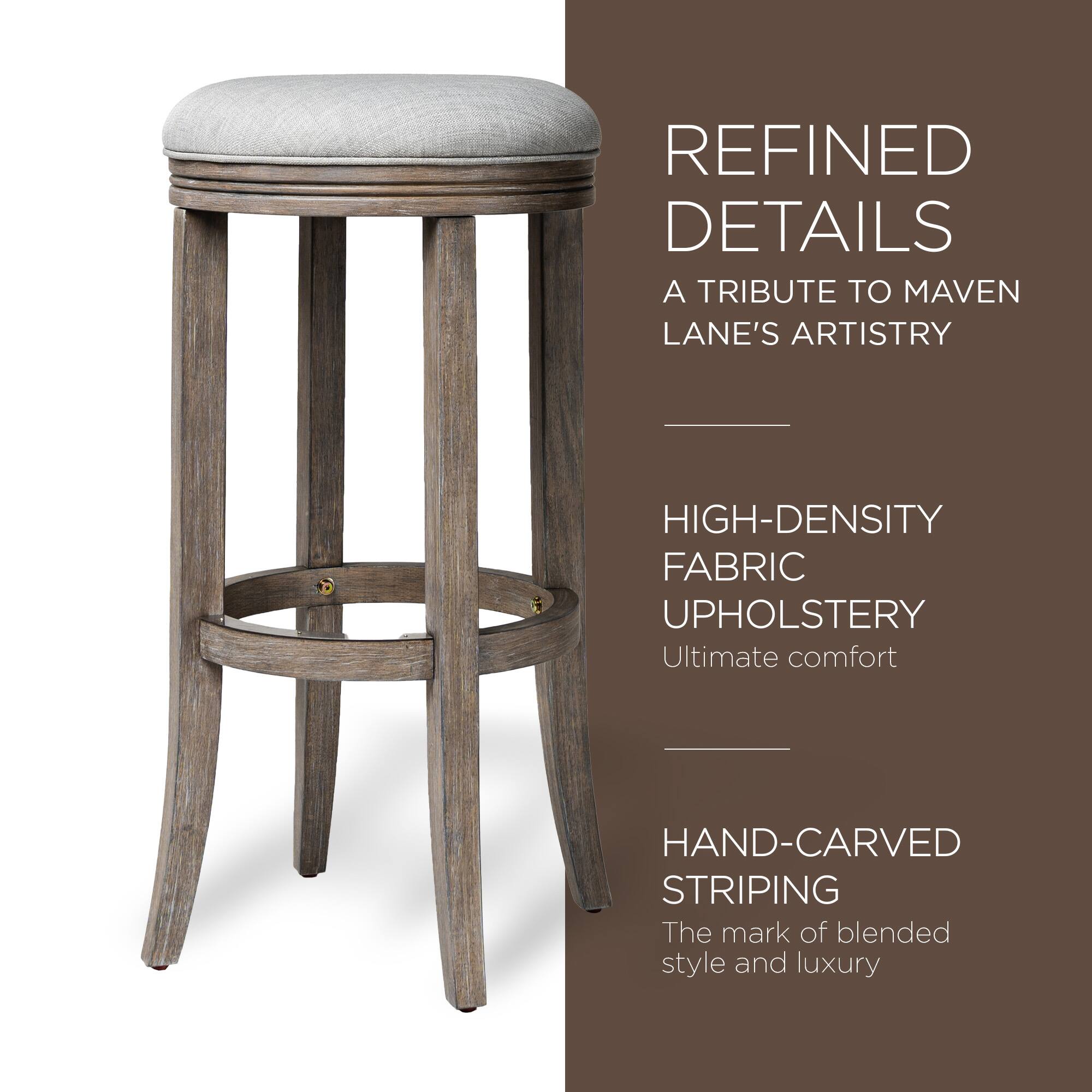 REFINED DETAILS  
A TRIBUTE TO MAVEN LANE'S ARTISTRY  

HIGH-DENSITY FABRIC UPHOLSTERY  
Ultimate comfort  

HAND-CARVED STRIPING  
The mark of blended style and luxury