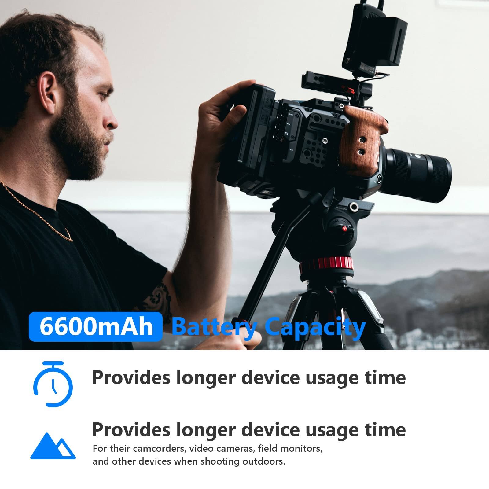 6600mAh Battery Capacity  
Provides longer device usage time  
For their camcorders, video cameras, field monitors, and other devices when shooting outdoors.