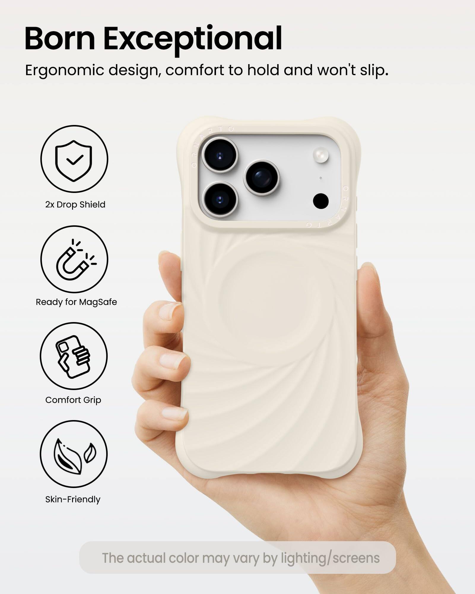 Born Exceptional  
Ergonomic design, comfort to hold and won't slip.

- 2x Drop Shield
- Ready for MagSafe
- Comfort Grip
- Skin-Friendly

The actual color may vary by lighting/screens