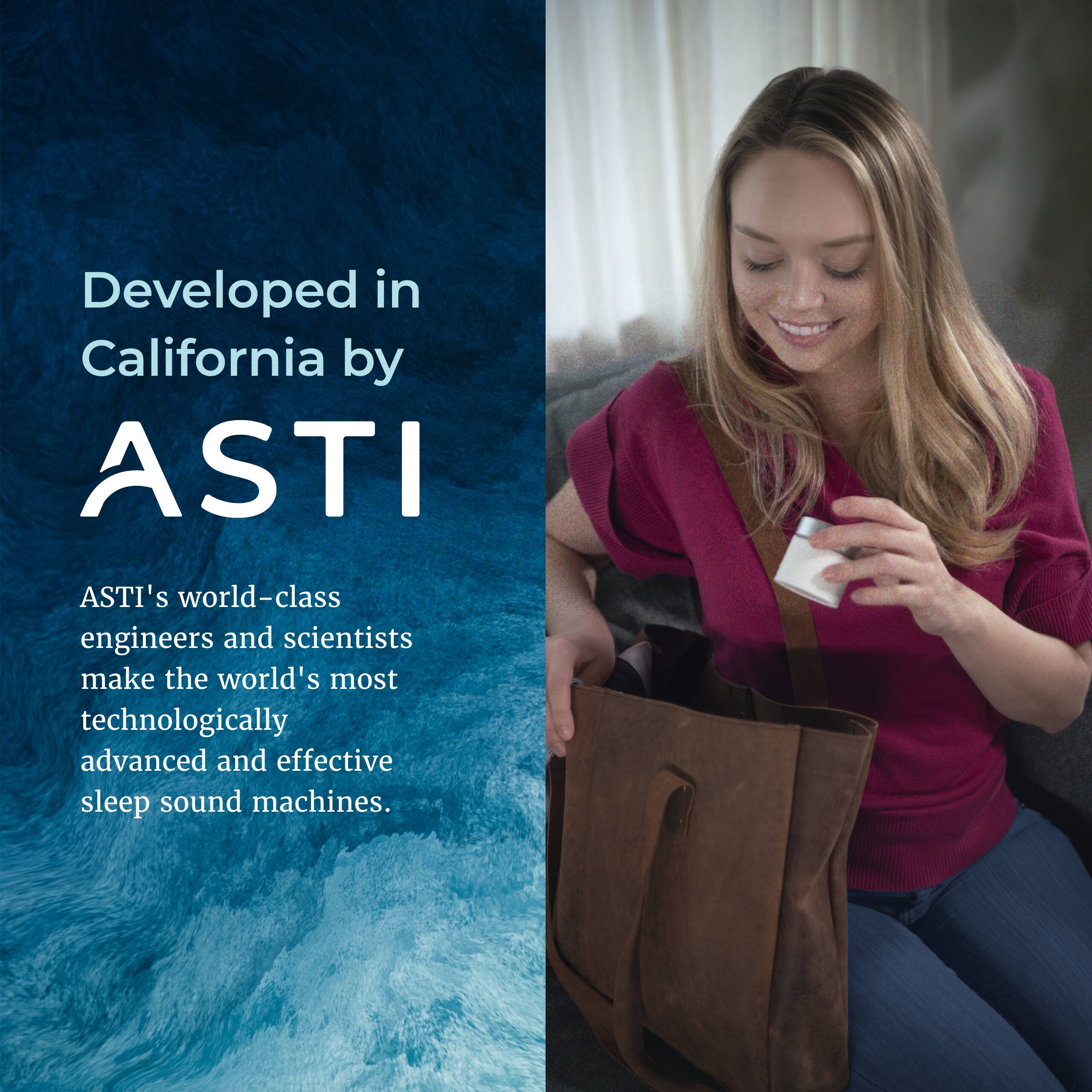 Developed in California by ASTI

ASTI's world-class engineers and scientists make the world's most technologically advanced and effective sleep sound machines.