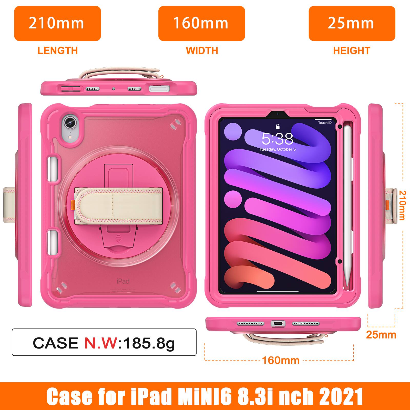 210mm 160mm 25mm  
LENGTH WIDTH HEIGHT  
Touch ID  
5:38  
Tuesday, October 5  
CASE N.W: 185.8g  
Case for iPad MINI6 8.3 inch 2021