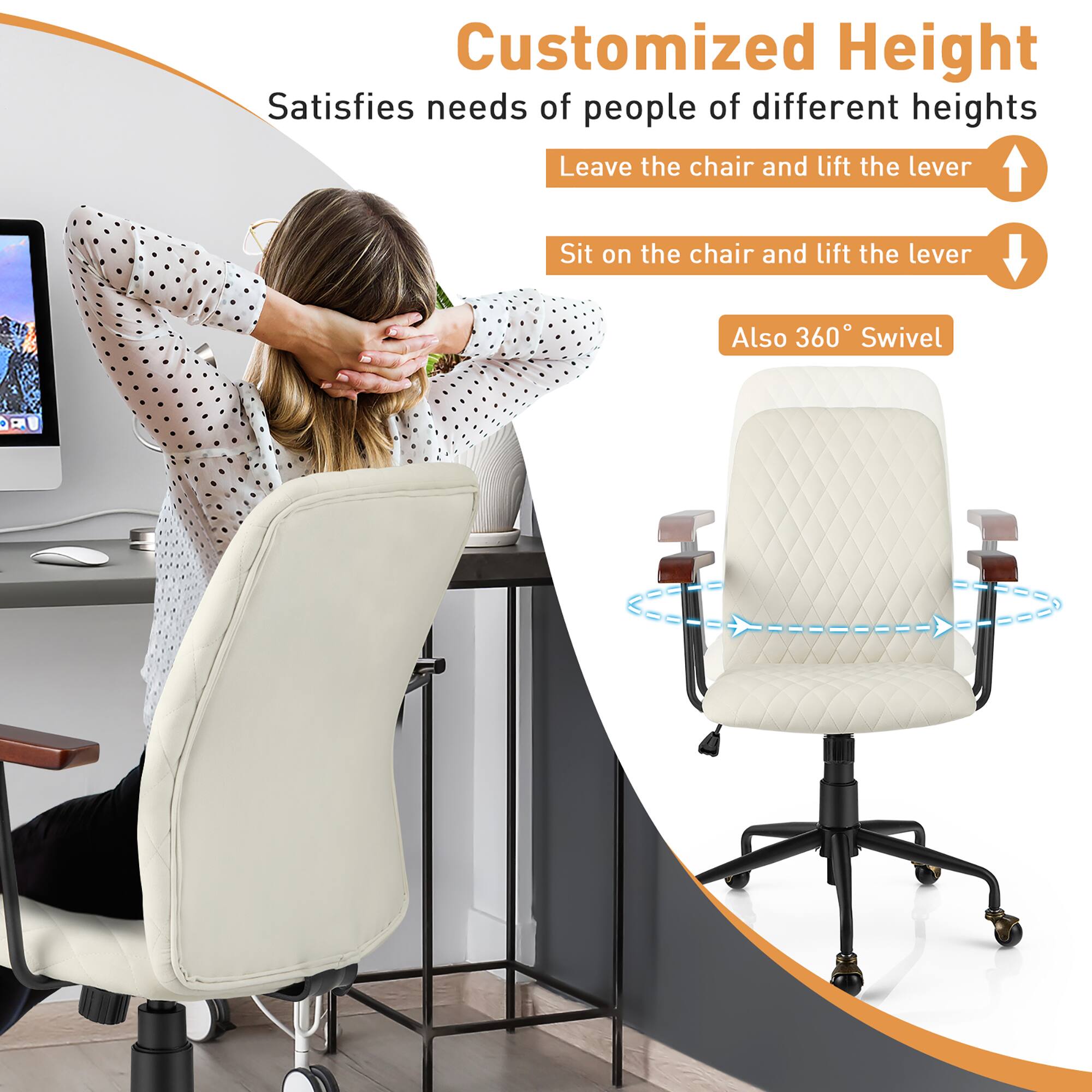 Customized Height Satisfies needs of people of different heights. Leave the chair and lift the lever. Sit on the chair and lift the lever. Also, 360 Swivel.
