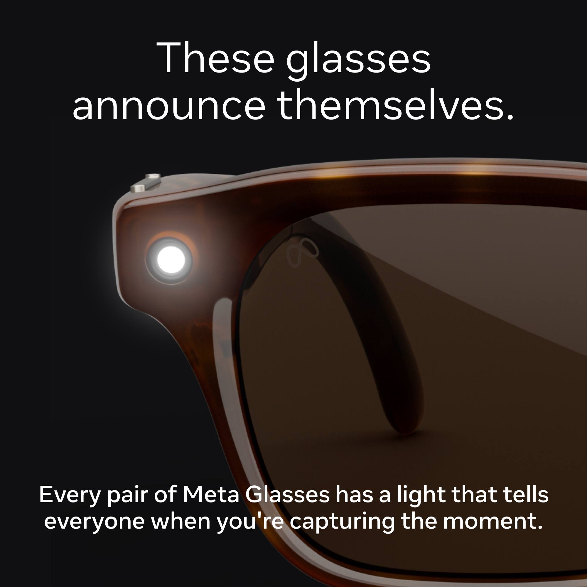 These glasses announce themselves.  
Every pair of Meta Glasses has a light that tells everyone when you're capturing the moment.