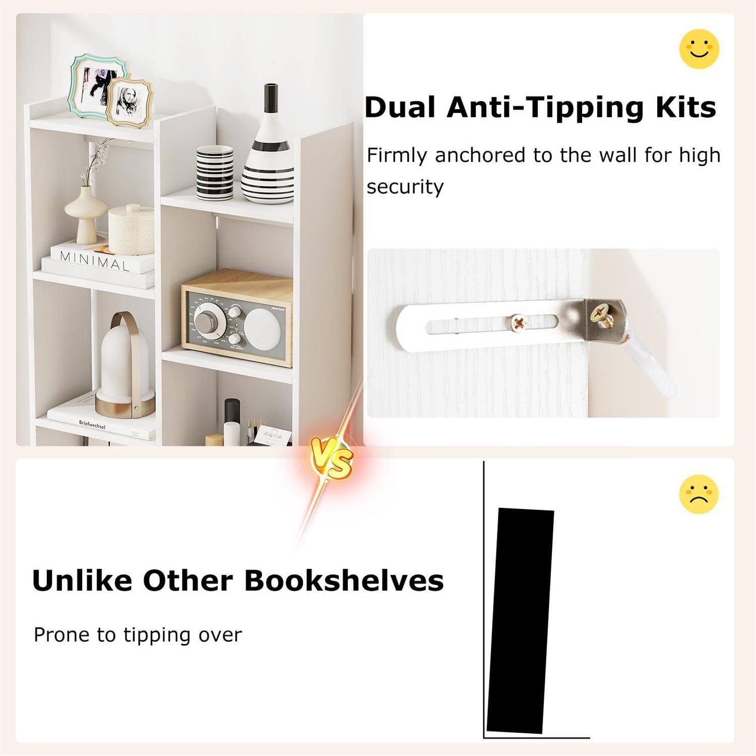 Dual Anti-Tipping Kits  
Firmly anchored to the wall for high security

VS

Unlike Other Bookshelves  
Prone to tipping over