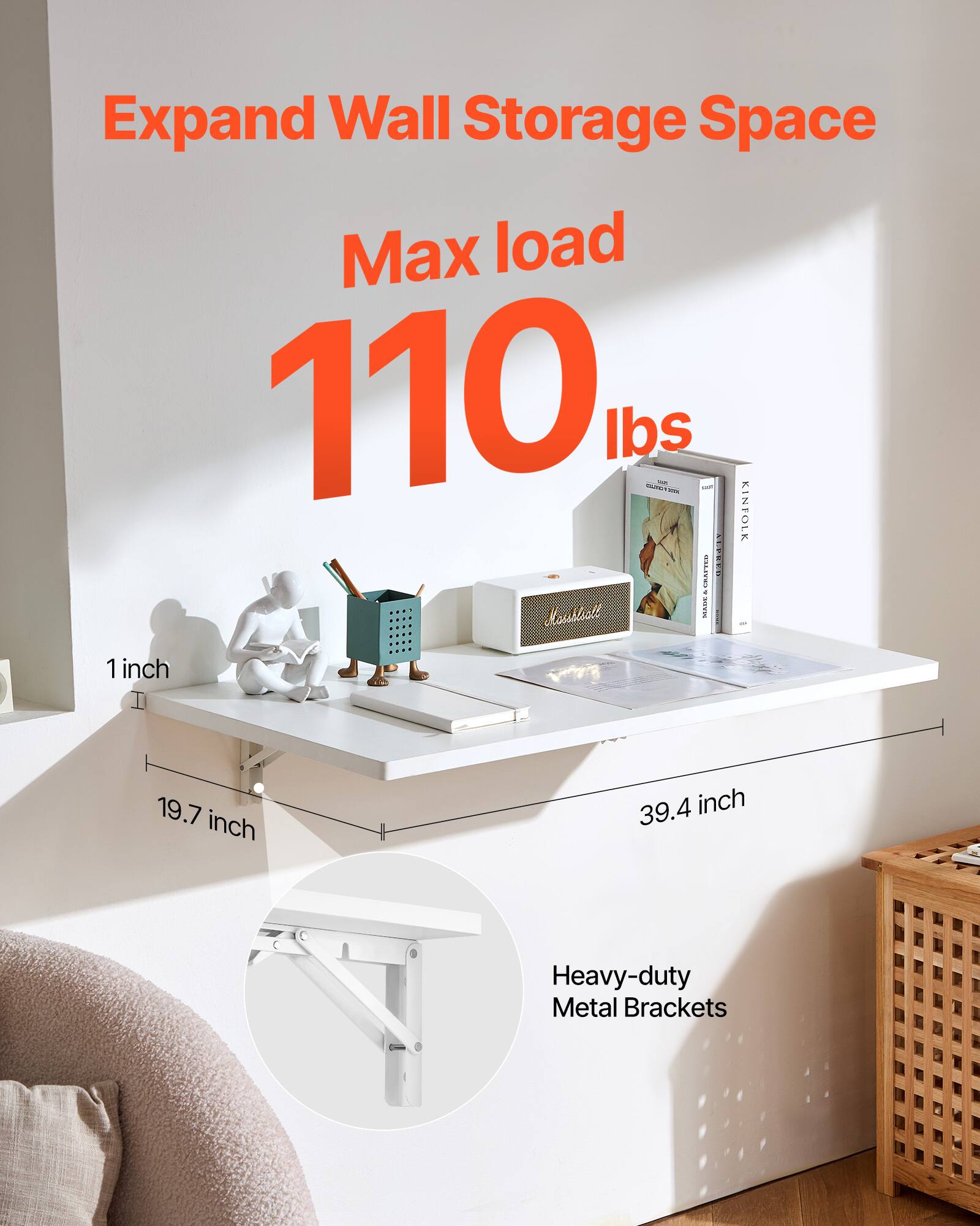 Expand Wall Storage Space  
Max load 110 lbs  
1 inch  
19.7 inch  
39.4 inch  
Heavy-duty Metal Brackets