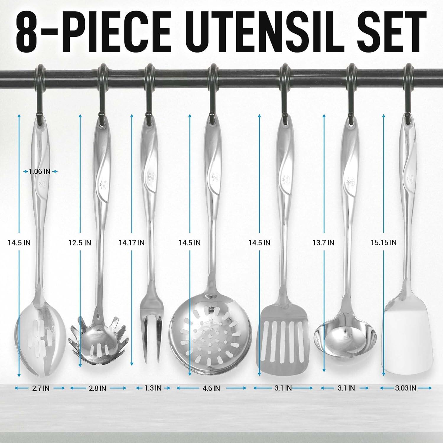 8-PIECE UTENSIL SET

1.06 IN  
14.5 IN  
12.5 IN  
14.17 IN  
14.5 IN  
14.5 IN  
13.7 IN  
15.15 IN  

2.7 IN  
2.8 IN  
1.3 IN  
4.6 IN  
3.1 IN  
3.1 IN  
3.03 IN