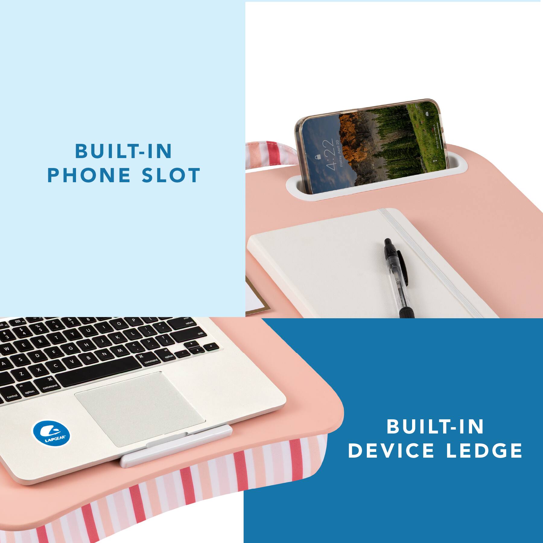 BUILT-IN PHONE SLOT

GO 4:22 www.al-ain.com STE wasska

A 4 a & 1 5 I N 3  2 E N LA D 5 A C X 2. x 17 commond option -
& 7  G V
5 U H 
I 1 N
0 K 
7 I . - L : 1 > 1 C N x splon -

- - - A

LAPGEAR'

BUILT-IN DEVICE LEDGE