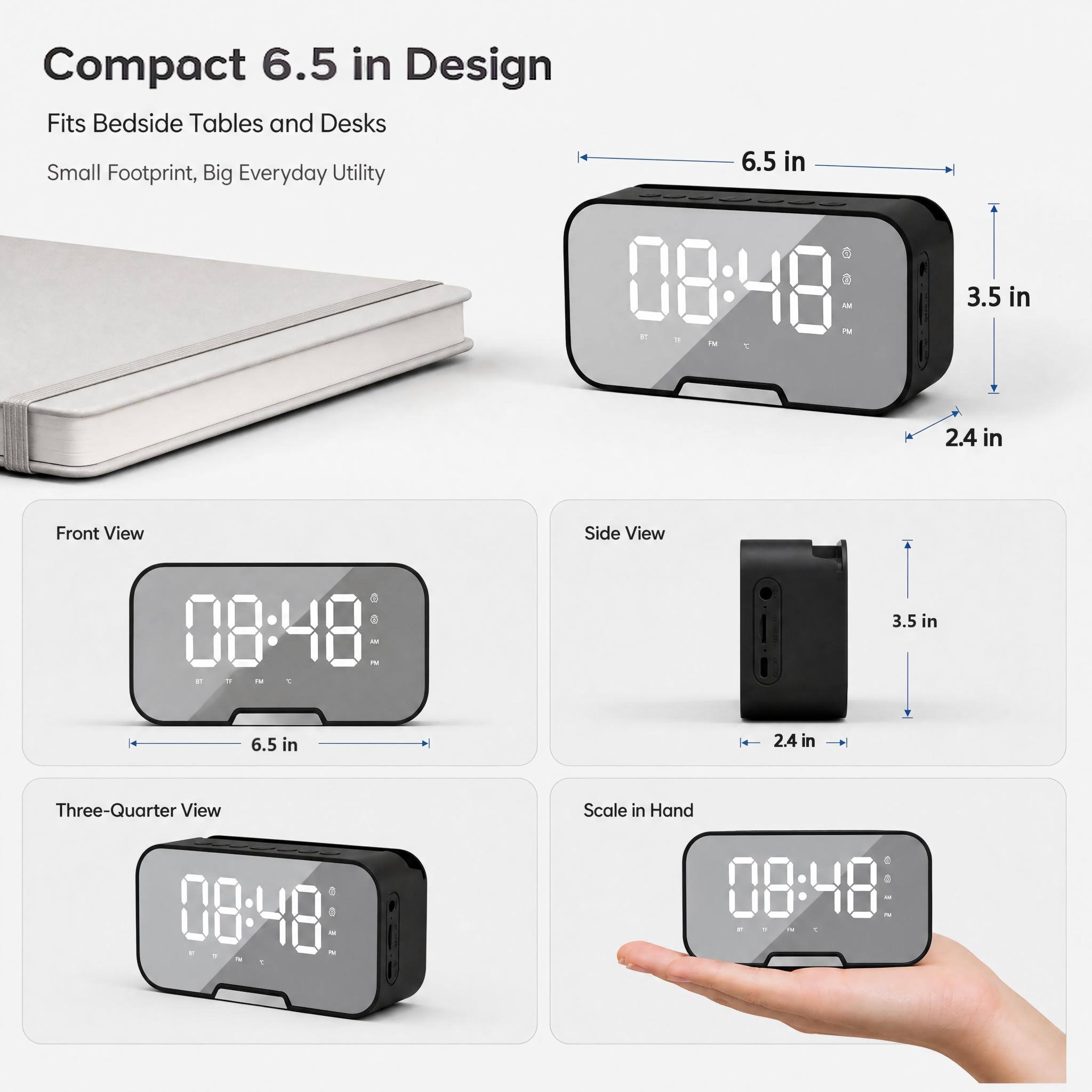 Compact 6.5 in Design  
Fits Bedside Tables and Desks  
Small Footprint, Big Everyday Utility  

Front View  
6.5 in  
3.5 in  
2.4 in  

Side View  
3.5 in  
6.5 in  
2.4 in  

Three-Quarter View  

Scale in Hand