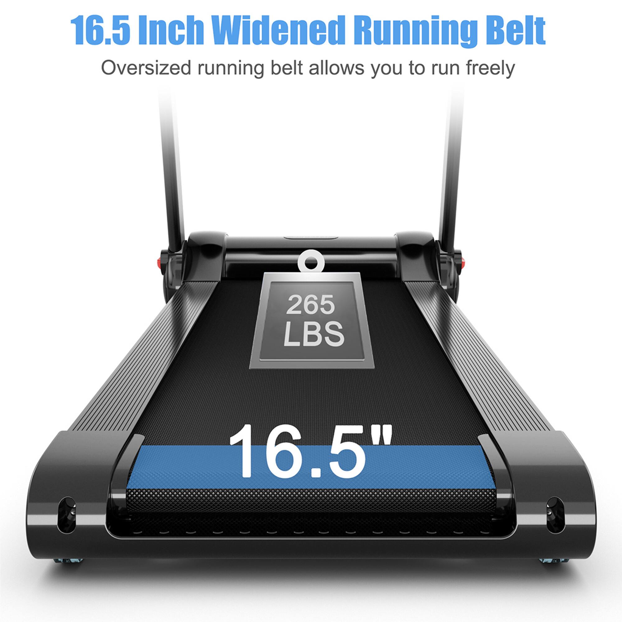 16.5 Inch Widened Running Belt  
Oversized running belt allows you to run freely  

265 LBS  

16.5"