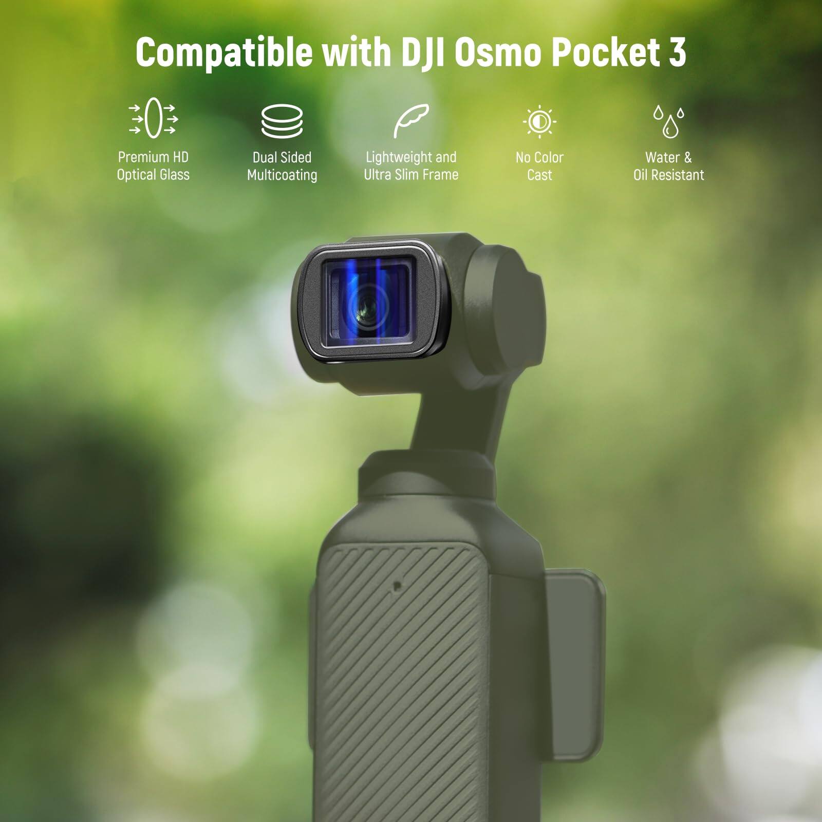 Compatible with DJI Osmo Pocket 3

- Premium HD Optical Glass
- Dual Sided Multicoating
- Lightweight and Ultra Slim Frame
- No Color Cast
- Water & Oil Resistant