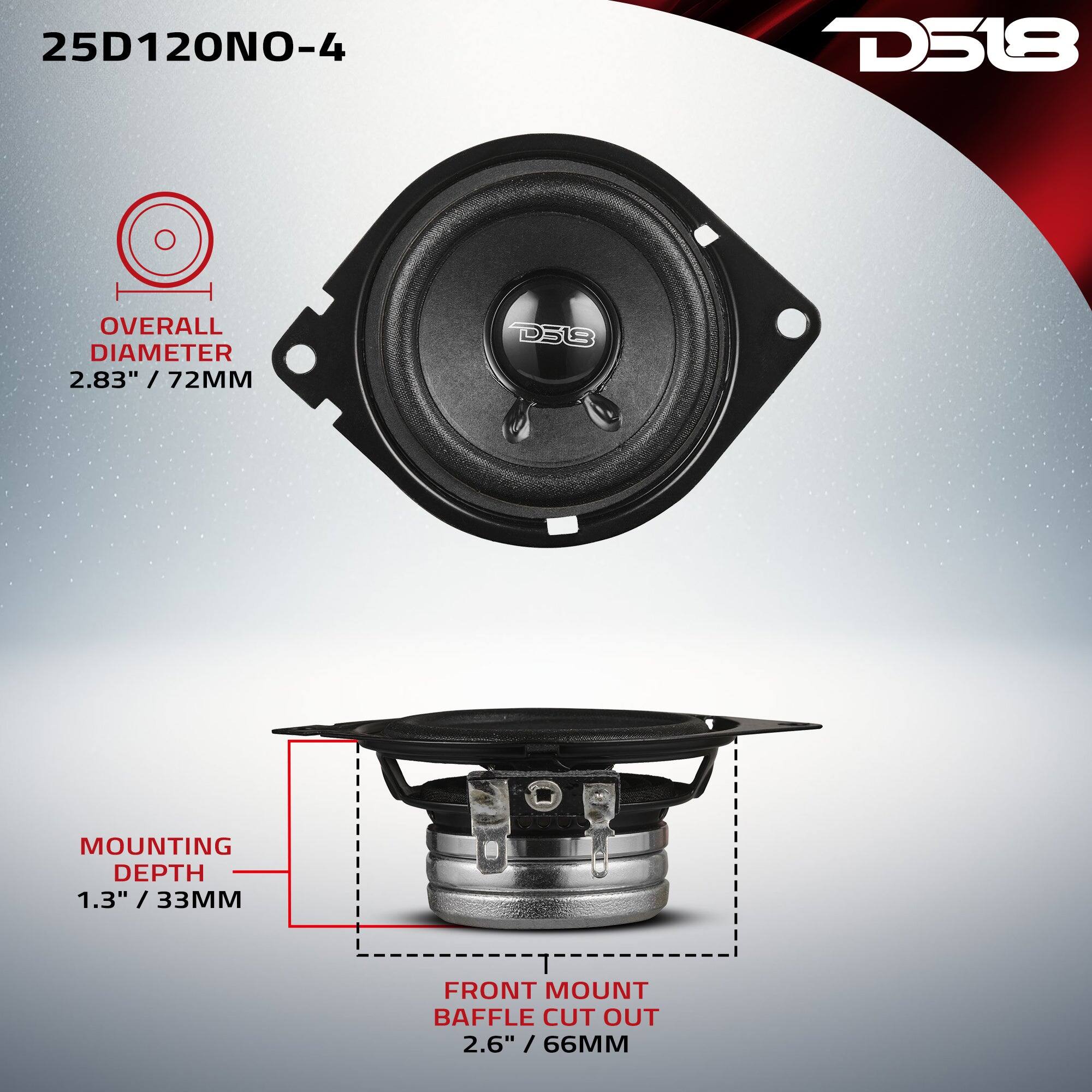 25D120NO-4  
D518  
OVERALL DIAMETER 2.83" / 72MM  
MOUNTING DEPTH 1.3" / 33MM  
FRONT MOUNT BAFFLE CUT OUT 2.6" / 66MM