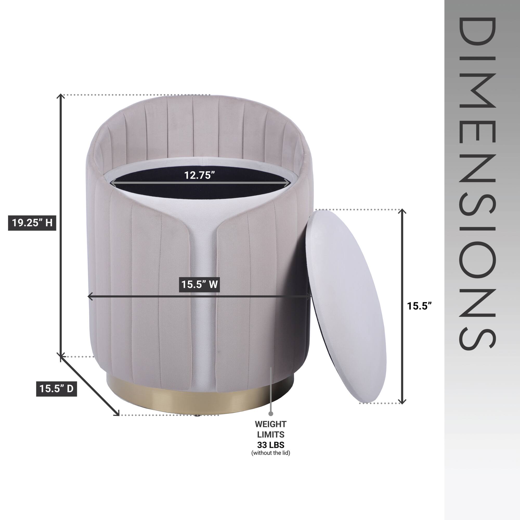 19.25" H  
15.5" D  
12.75"  
15.5" W  
WEIGHT LIMITS 33 LBS (without the lid)  
15.5" DIMENSIONS