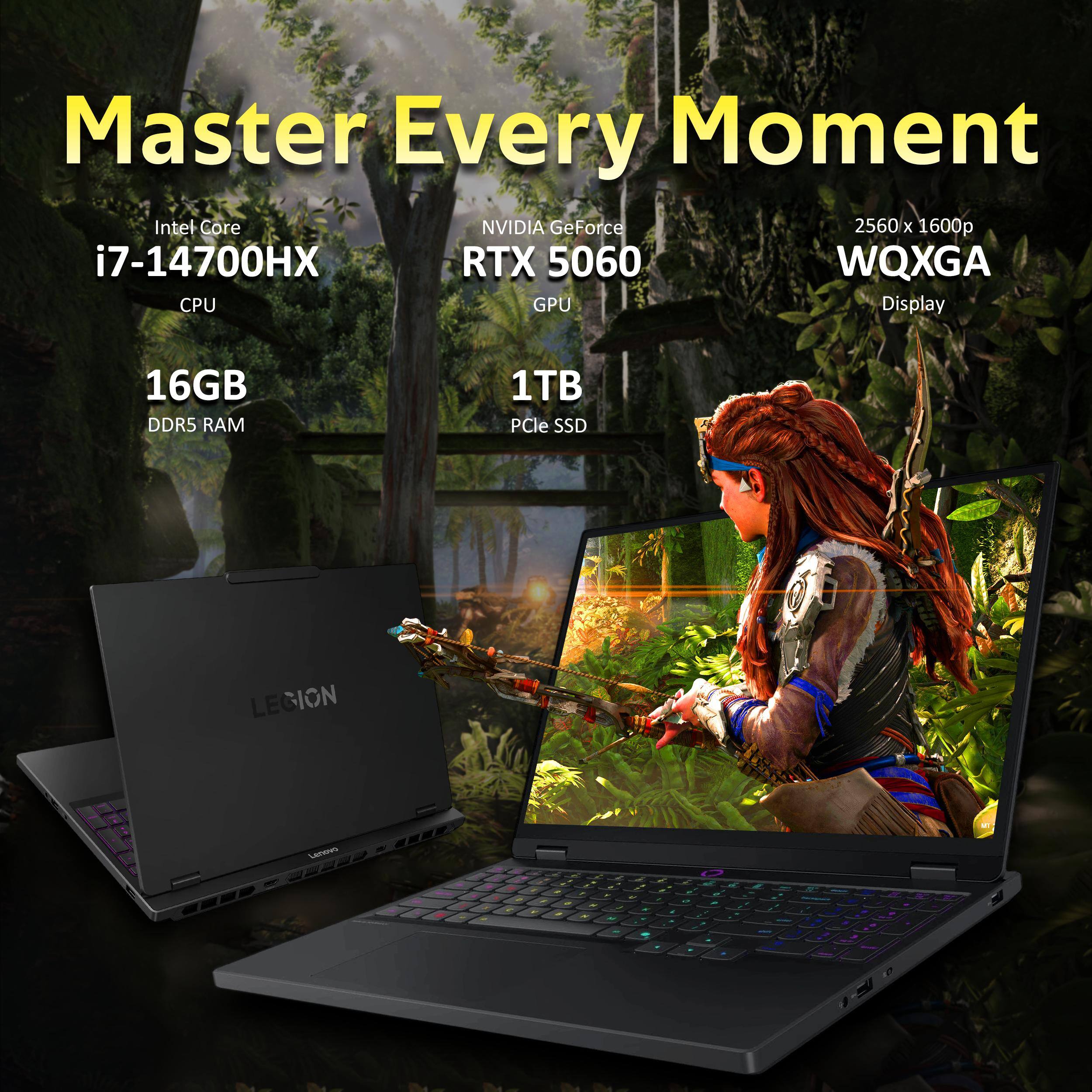 Master Every Moment  
Intel Core i7-14700HX  
NVIDIA GeForce RTX 5060  
2560 x 1600p WQXGA Display  
16GB DDR5 RAM  
1TB PCIe SSD  
LEGION