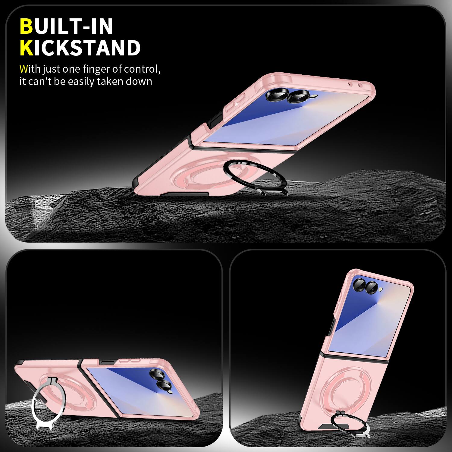 BUILT-IN KICKSTAND  
With just one finger of control, it can't be easily taken down