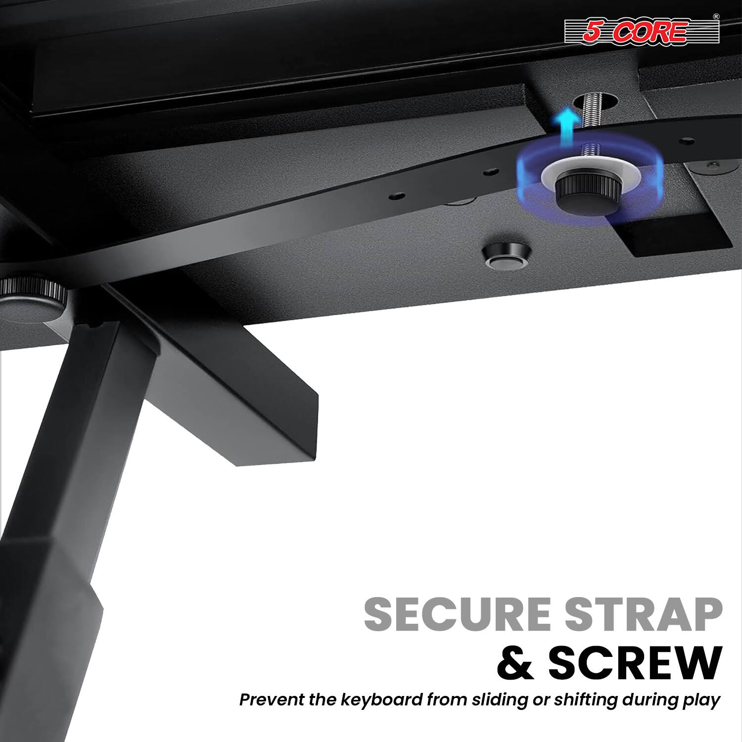 5 CORE SECURE STRAP & SCREW  
Prevent the keyboard from sliding or shifting during play