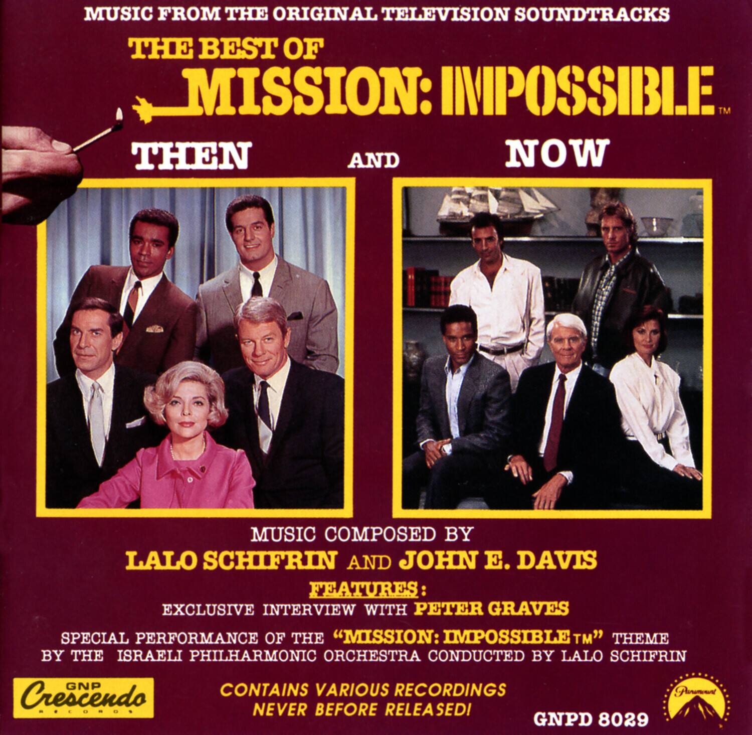 MUSIC FROM THE ORIGINAL TELEVISION SOUNDTRACKS

THE BEST OF MISSION: IMPOSSIBLE™ THEN AND NOW

MUSIC COMPOSED BY LALO SCHIFRIN AND JOHN E. DAVIS

FEATURES:
- EXCLUSIVE INTERVIEW WITH PETER GRAVES
- SPECIAL PERFORMANCE OF THE "MISSION: IMPOSSIBLE™" THEME BY THE ISRAELI PHILHARMONIC ORCHESTRA CONDUCTED BY LALO SCHIFRIN

CONTAINS VARIOUS RECORDINGS NEVER BEFORE RELEASED

GNPD 8029

Crescendo Productions