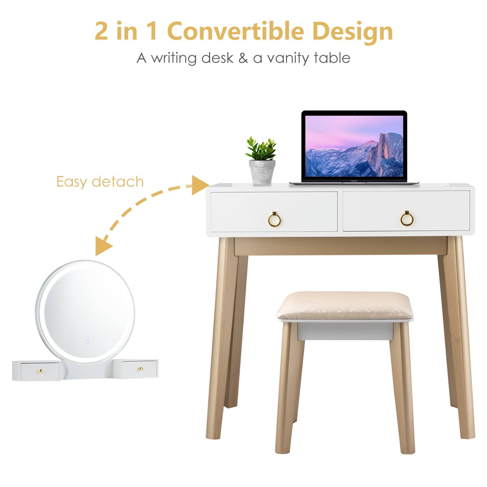 2 in 1 Convertible Design
A writing desk & a vanity table
Easy detach